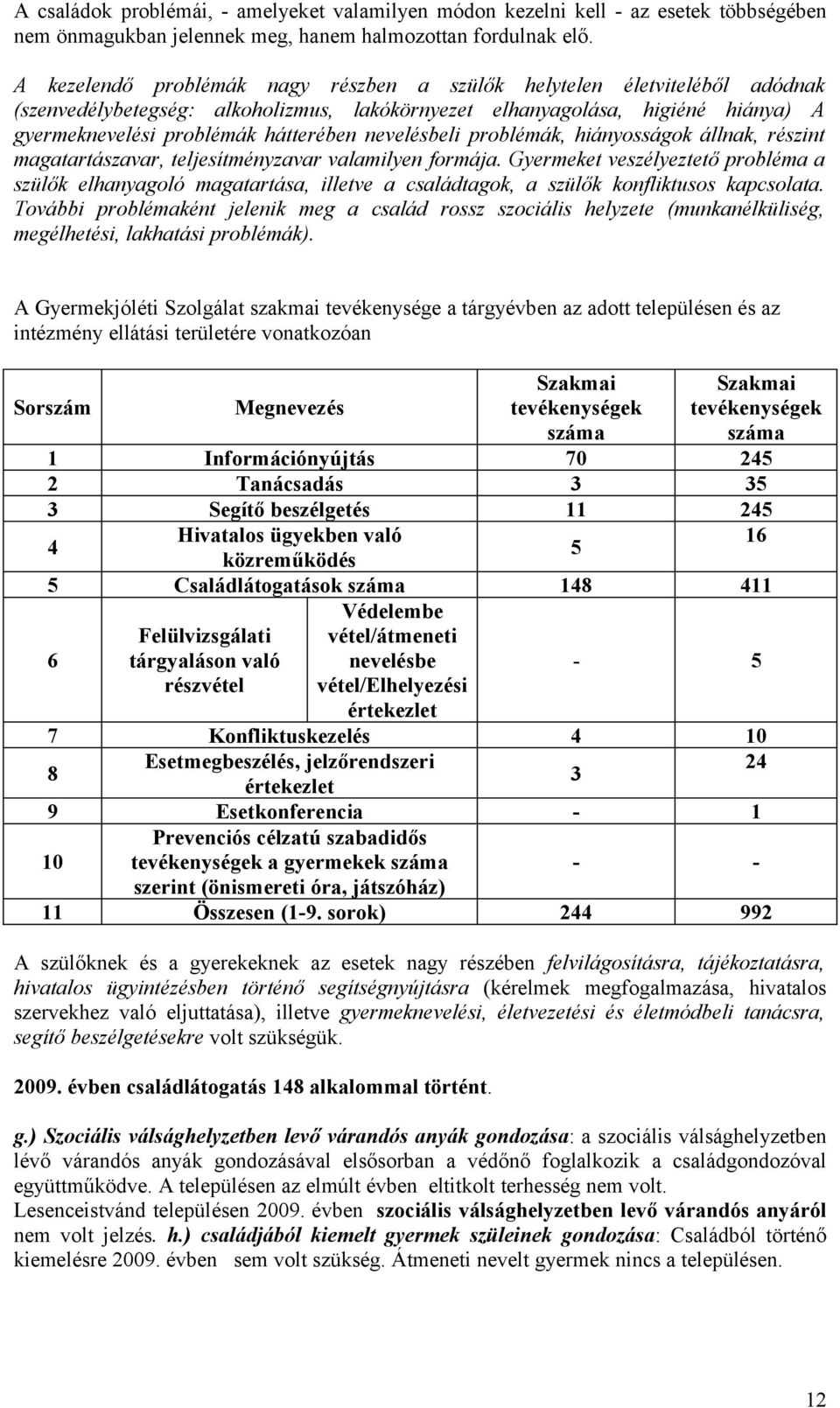 nevelésbeli problémák, hiányosságok állnak, részint magatartászavar, teljesítményzavar valamilyen formája.