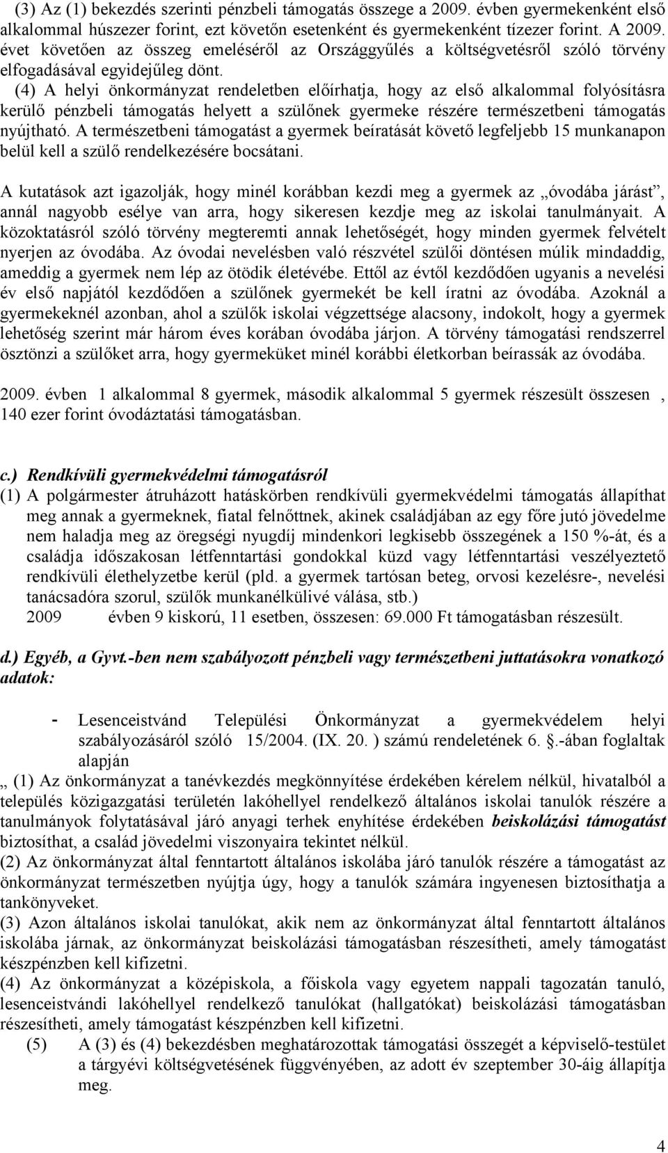 (4) A helyi önkormányzat rendeletben előírhatja, hogy az első alkalommal folyósításra kerülő pénzbeli támogatás helyett a szülőnek gyermeke részére természetbeni támogatás nyújtható.