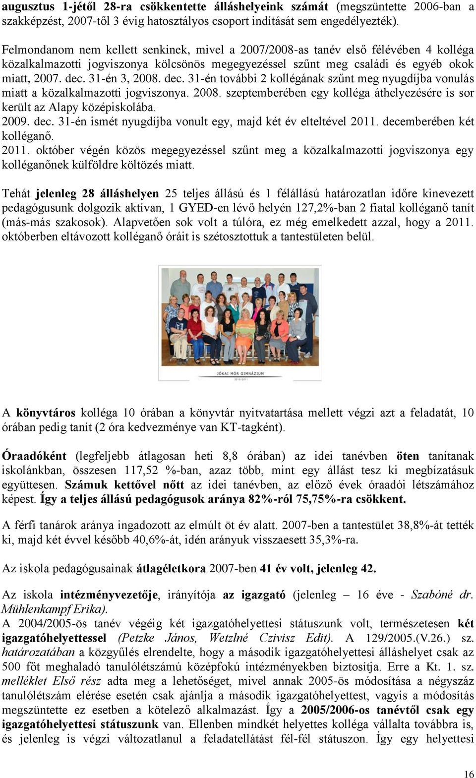 31-én 3, 2008. dec. 31-én további 2 kollégának szűnt meg nyugdíjba vonulás miatt a közalkalmazotti jogviszonya. 2008. szeptemberében egy kolléga áthelyezésére is sor került az Alapy középiskolába.