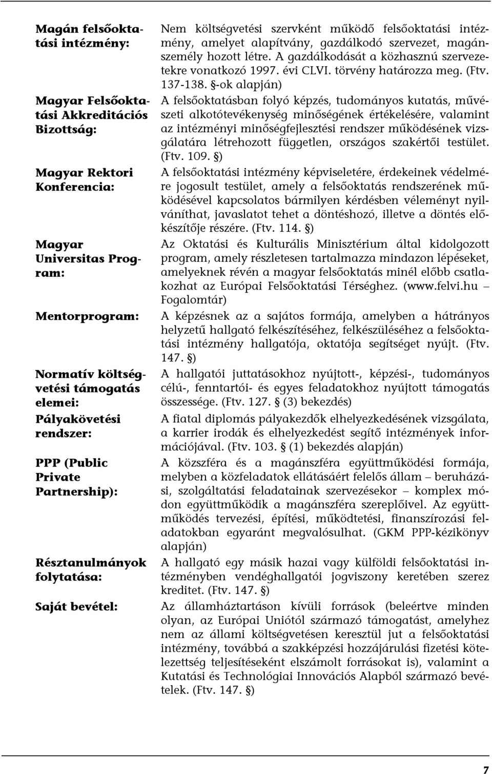 szervezet, magánszemély hozott létre. A gazdálkodását a közhasznú szervezetekre vonatkozó 1997. évi CLVI. törvény határozza meg. (Ftv. 137138.