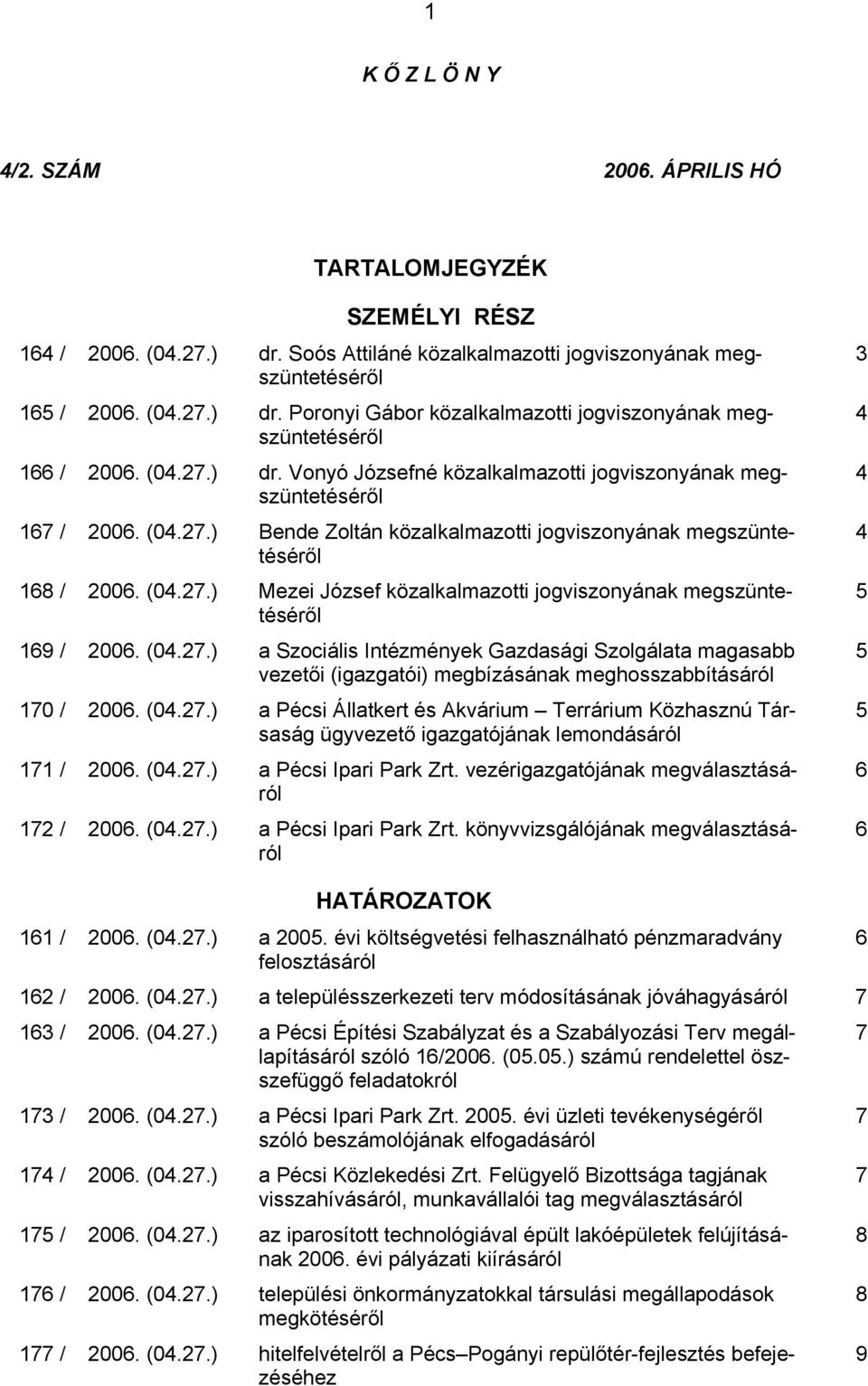 (04.27.) a Szociális Intézmények Gazdasági Szolgálata magasabb vezetői (igazgatói) megbízásának meghosszabbításáról 170 / 2006. (04.27.) a Pécsi Állatkert és Akvárium Terrárium Közhasznú Társaság ügyvezető igazgatójának lemondásáról 171 / 2006.