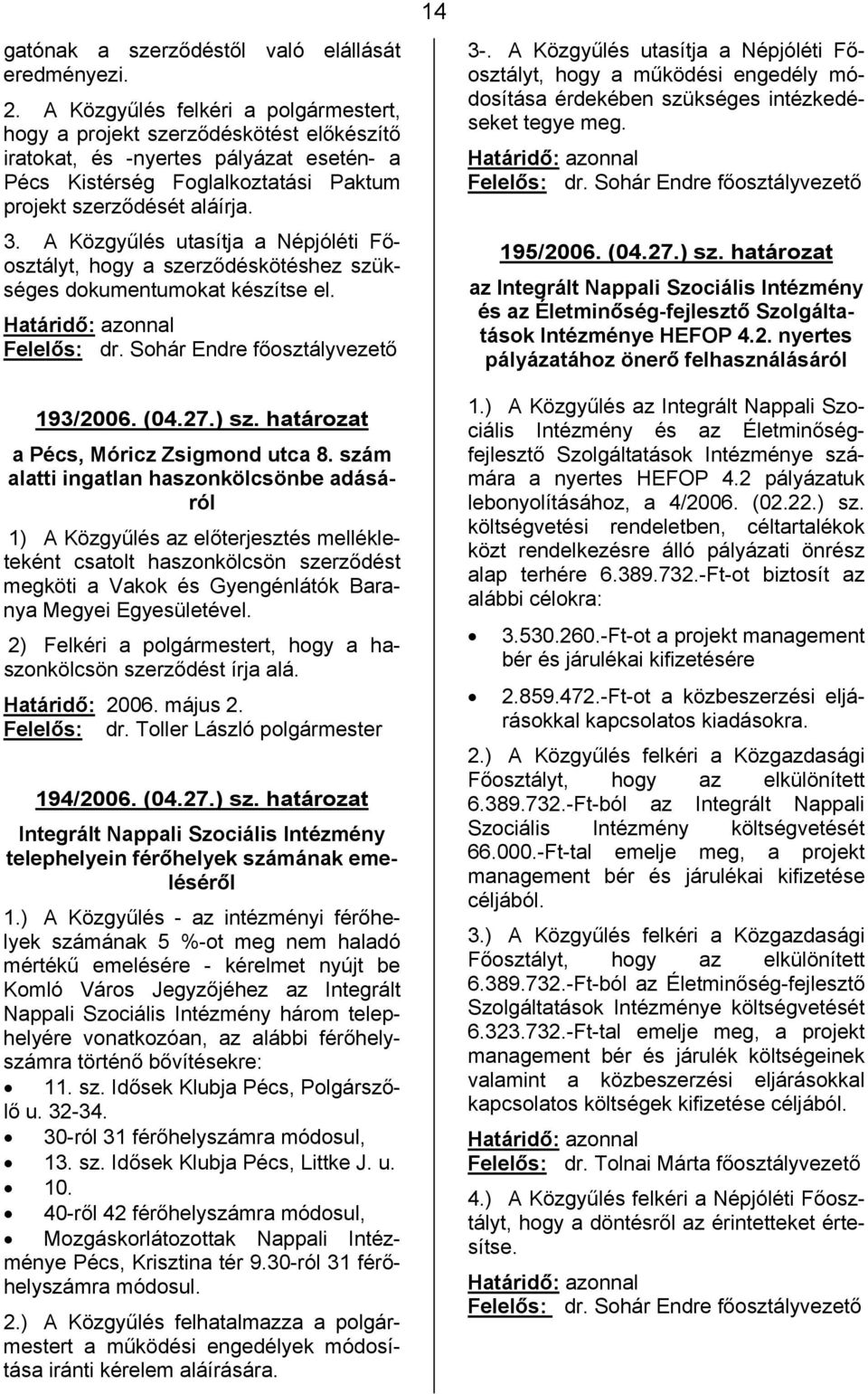 A Közgyűlés utasítja a Népjóléti Főosztályt, hogy a szerződéskötéshez szükséges dokumentumokat készítse el. Felelős: dr. Sohár Endre 193/2006. (04.27.) sz. határozat a Pécs, Móricz Zsigmond utca 8.