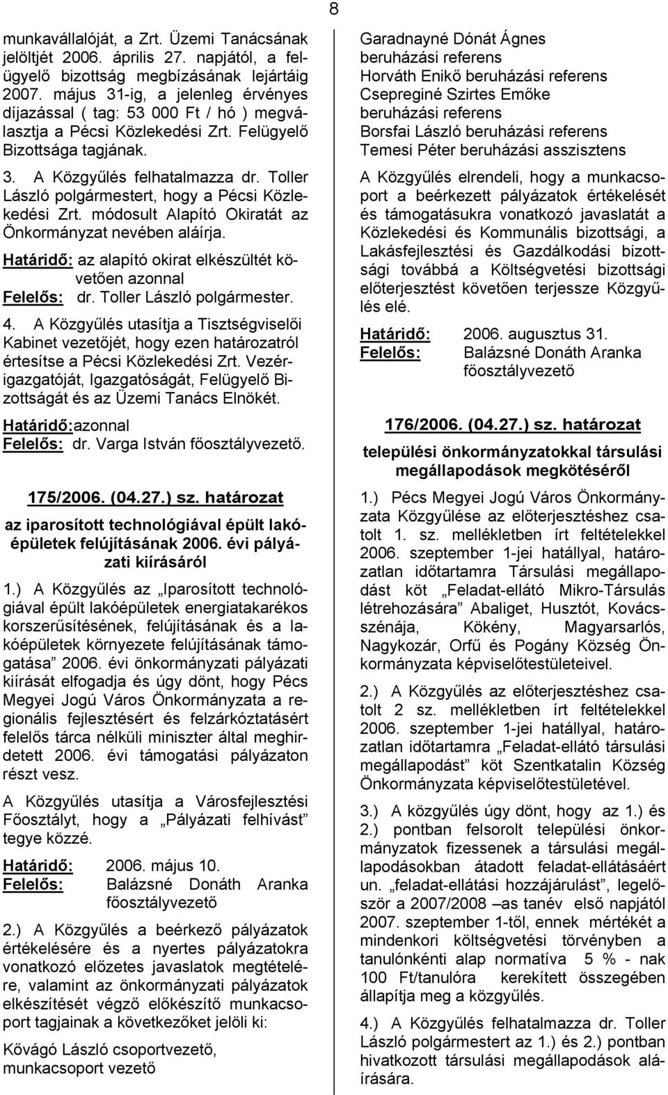 Toller László polgármestert, hogy a Pécsi Közlekedési Zrt. módosult Alapító Okiratát az Önkormányzat nevében aláírja. Határidő: az alapító okirat elkészültét követően azonnal. 4.