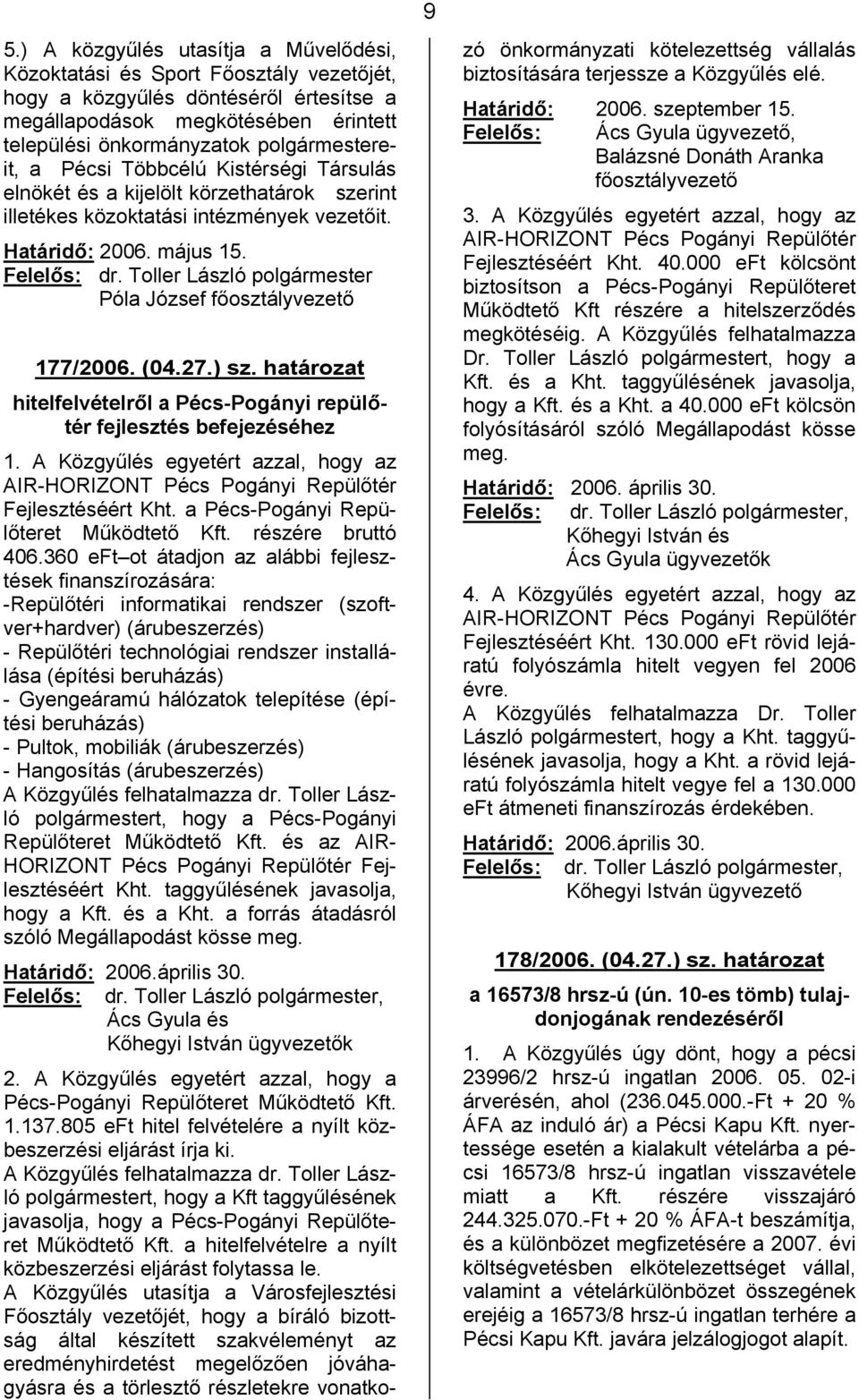 ) sz. határozat hitelfelvételről a Pécs-Pogányi repülőtér fejlesztés befejezéséhez 1. A Közgyűlés egyetért azzal, hogy az AIR-HORIZONT Pécs Pogányi Repülőtér Fejlesztéséért Kht.