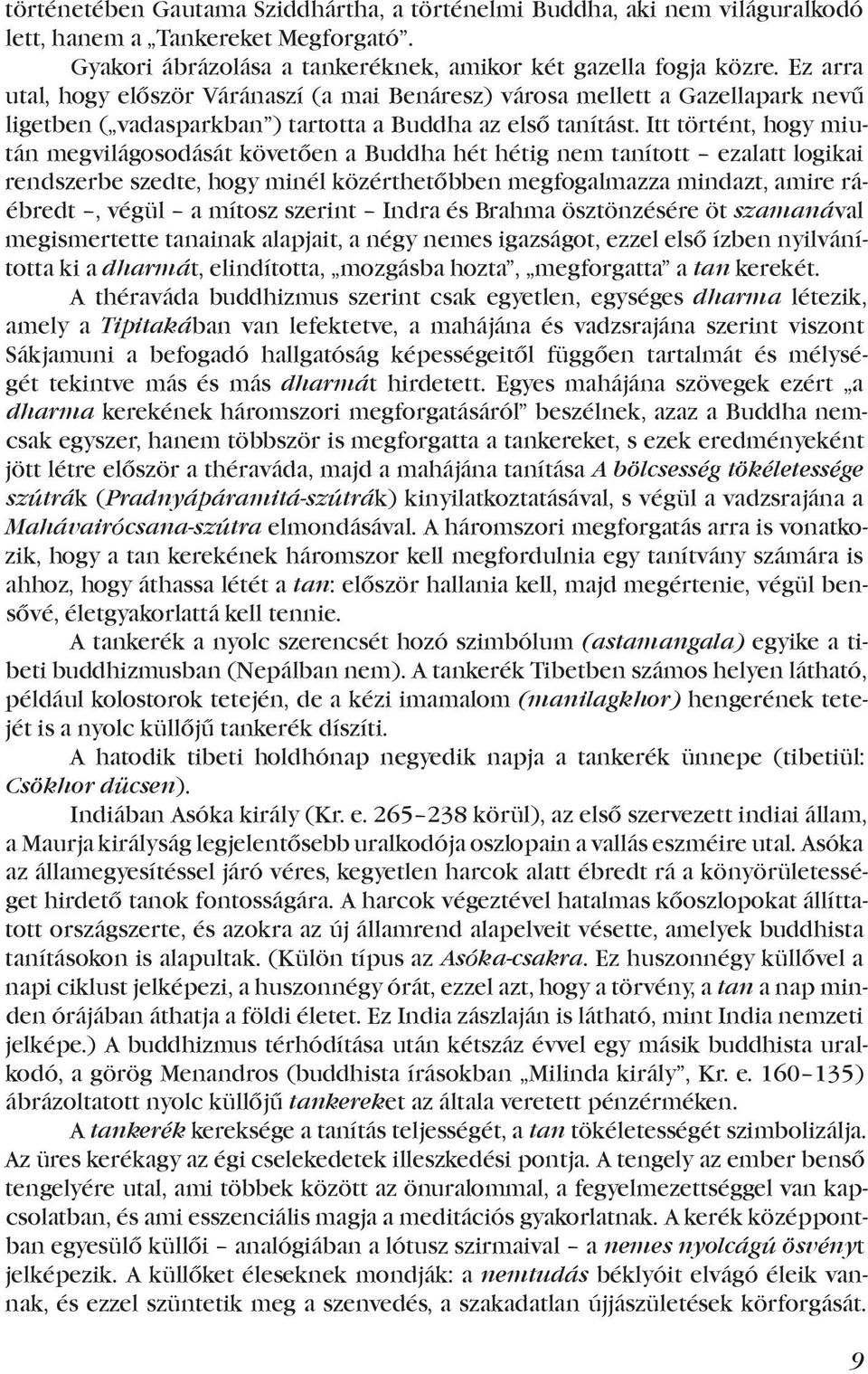 Itt történt, hogy miután megvilágosodását követően a Buddha hét hétig nem tanított ezalatt logikai rendszerbe szedte, hogy minél közérthetőbben megfogalmazza mindazt, amire ráébredt, végül a mítosz