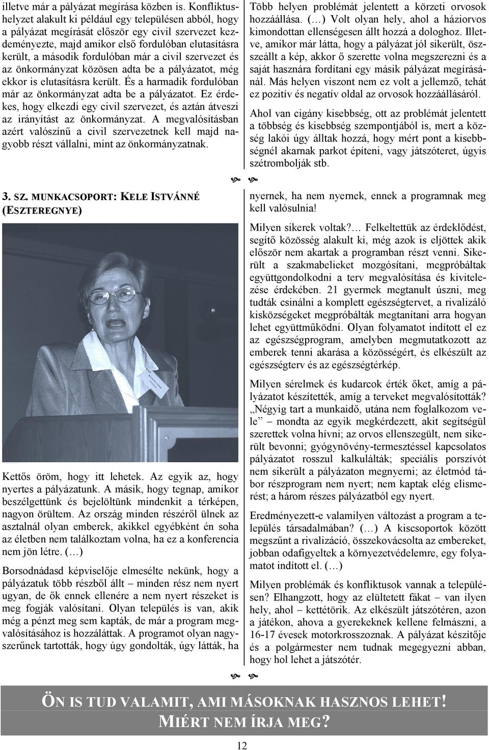 már a civil szervezet és az önkormányzat közösen adta be a pályázatot, még ekkor is elutasításra került. És a harmadik fordulóban már az önkormányzat adta be a pályázatot.