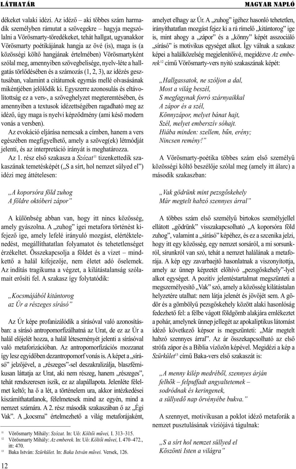 közösségi költő hangjának értelmében) Vörösmartyként szólal meg, amennyiben szövegbelisége, nyelv-léte a hallgatás törlődésében és a számozás (1, 2, 3), az idézés gesztusában, valamint a citátumok