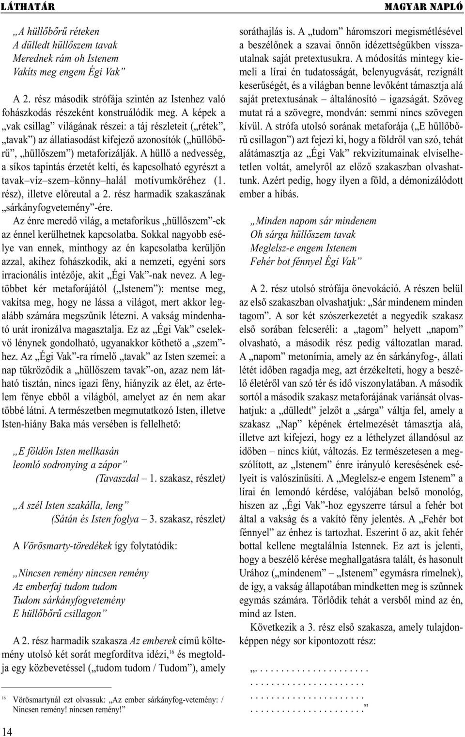 A hüllő a nedvesség, a síkos tapintás érzetét kelti, és kapcsolható egyrészt a tavak víz szem könny halál motívumköréhez (1. rész), illetve előreutal a 2.