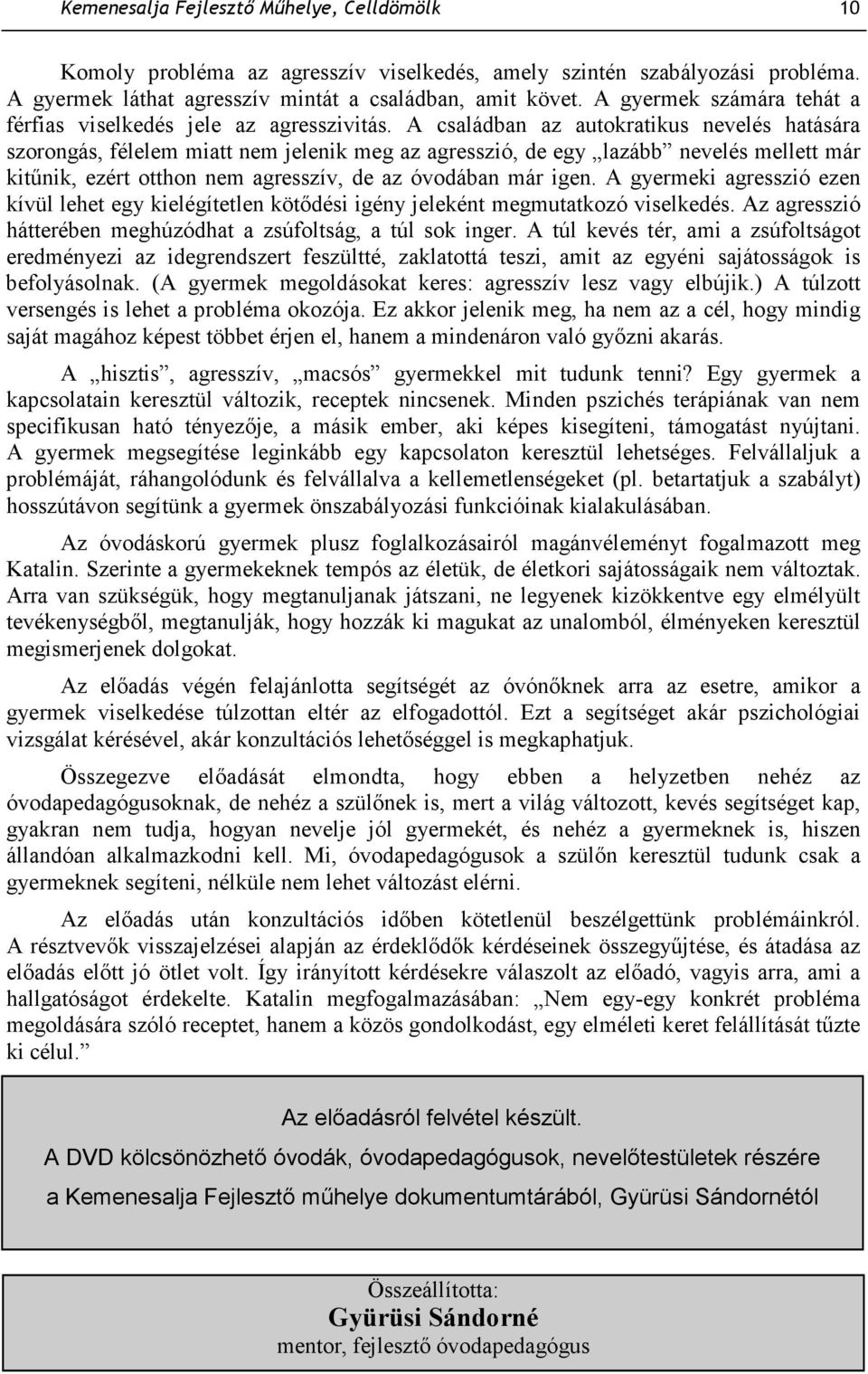 A családban az autokratikus nevelés hatására szorongás, félelem miatt nem jelenik meg az agresszió, de egy lazább nevelés mellett már kitőnik, ezért otthon nem agresszív, de az óvodában már igen.