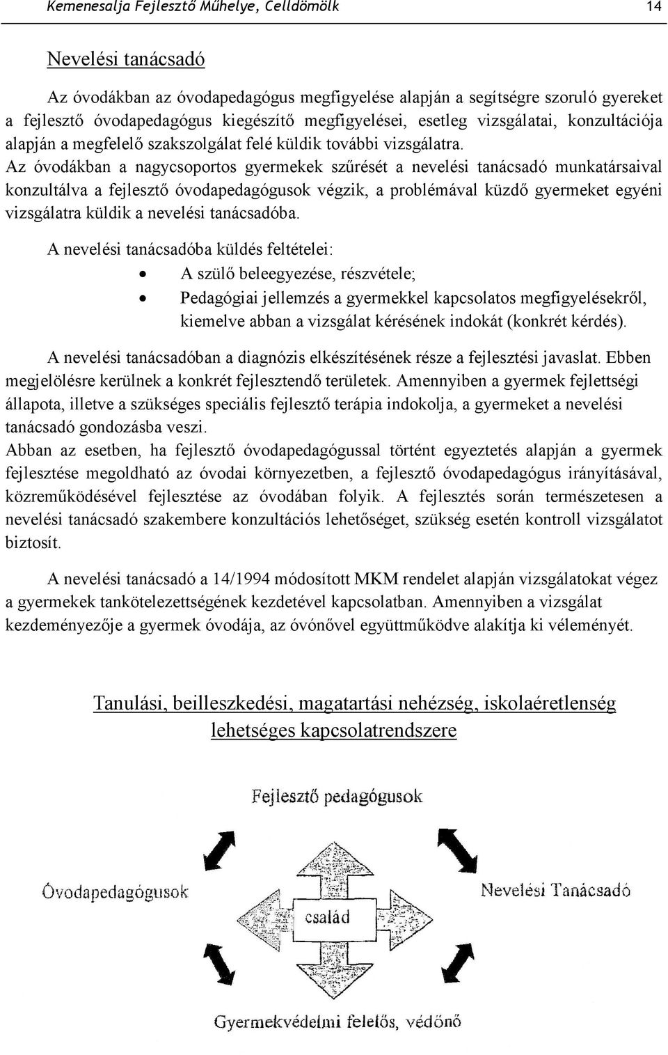 Az óvodákban a nagycsoportos gyermekek szőrését a nevelési tanácsadó munkatársaival konzultálva a fejlesztı óvodapedagógusok végzik, a problémával küzdı gyermeket egyéni vizsgálatra küldik a nevelési