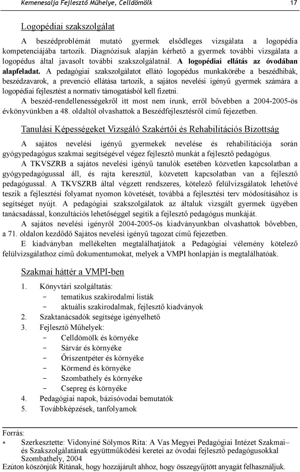 A pedagógiai szakszolgálatot ellátó logopédus munkakörébe a beszédhibák, beszédzavarok, a prevenció ellátása tartozik, a sajátos nevelési igényő gyermek számára a logopédiai fejlesztést a normatív