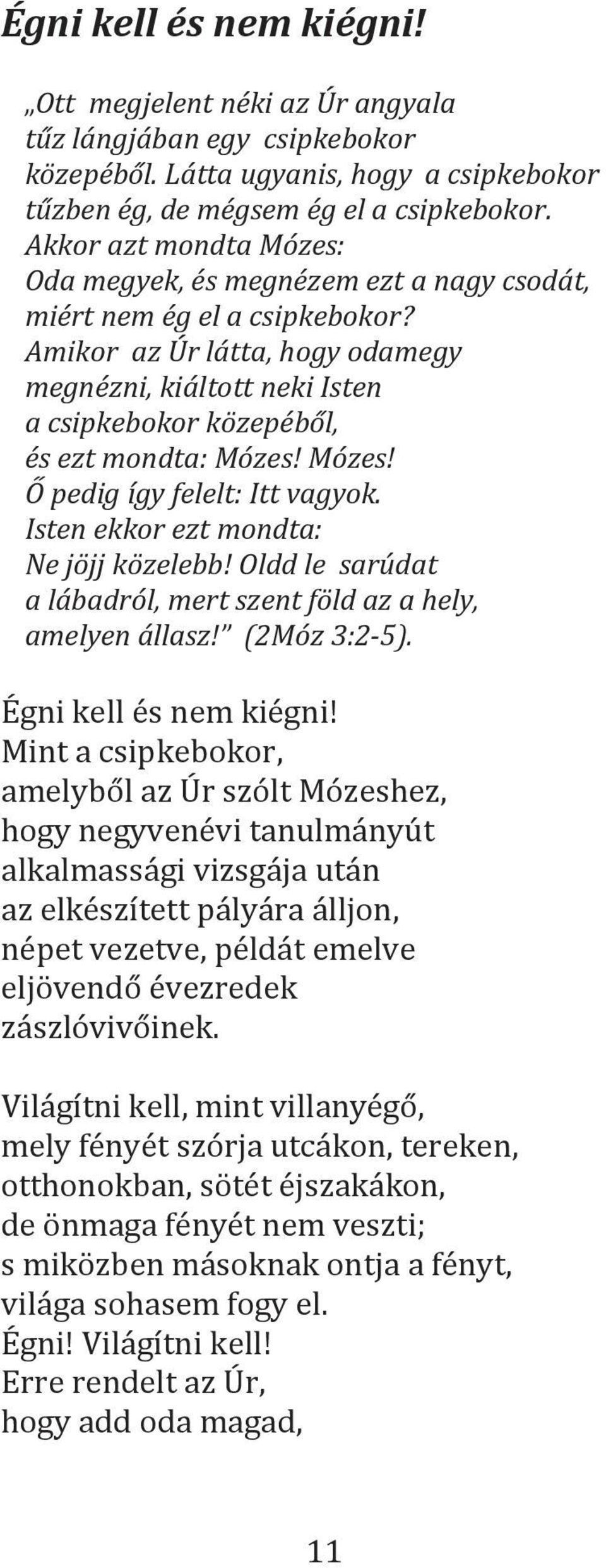 Amikor az Úr látta, hogy odamegy megnézni, kiáltott neki Isten a csipkebokor közepéből, és ezt mondta: Mózes! Mózes! Ő pedig így felelt: Itt vagyok. Isten ekkor ezt mondta: Ne jöjj közelebb!