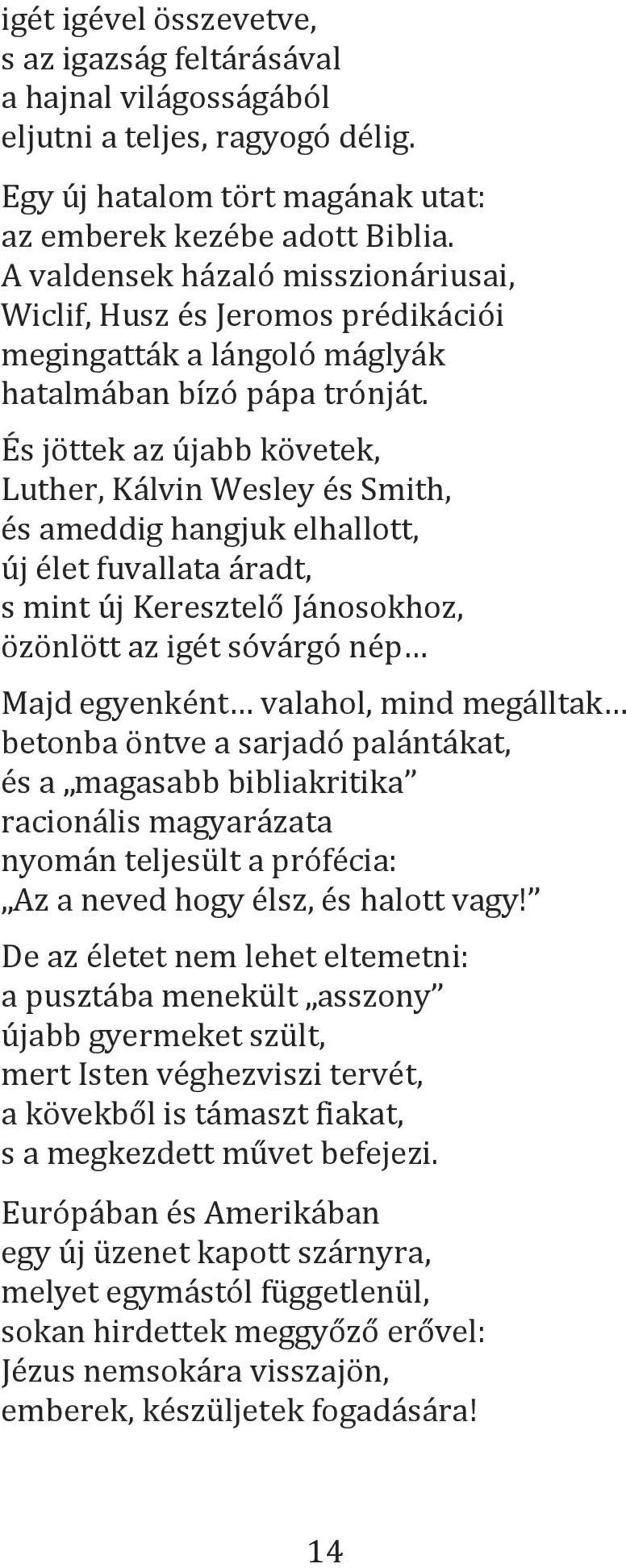 És jöttek az újabb követek, Luther, Kálvin Wesley és Smith, és ameddig hangjuk elhallott, új élet fuvallata áradt, s mint új Keresztelő Jánosokhoz, özönlött az igét sóvárgó nép Majd egyenként