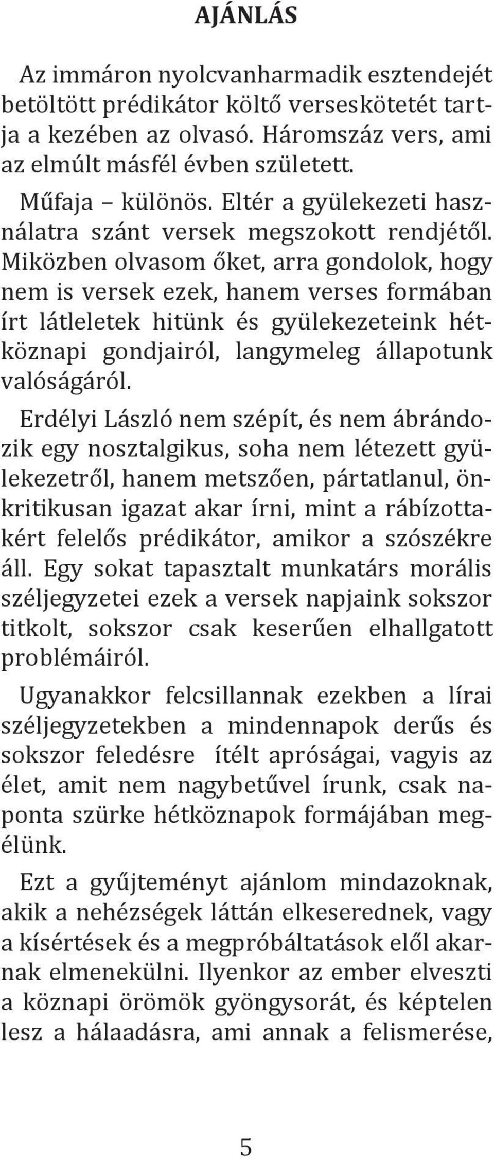 Miközben olvasom őket, arra gondolok, hogy nem is versek ezek, hanem verses formában írt látleletek hitünk és gyülekezeteink hétköznapi gondjairól, langymeleg állapotunk valóságáról.