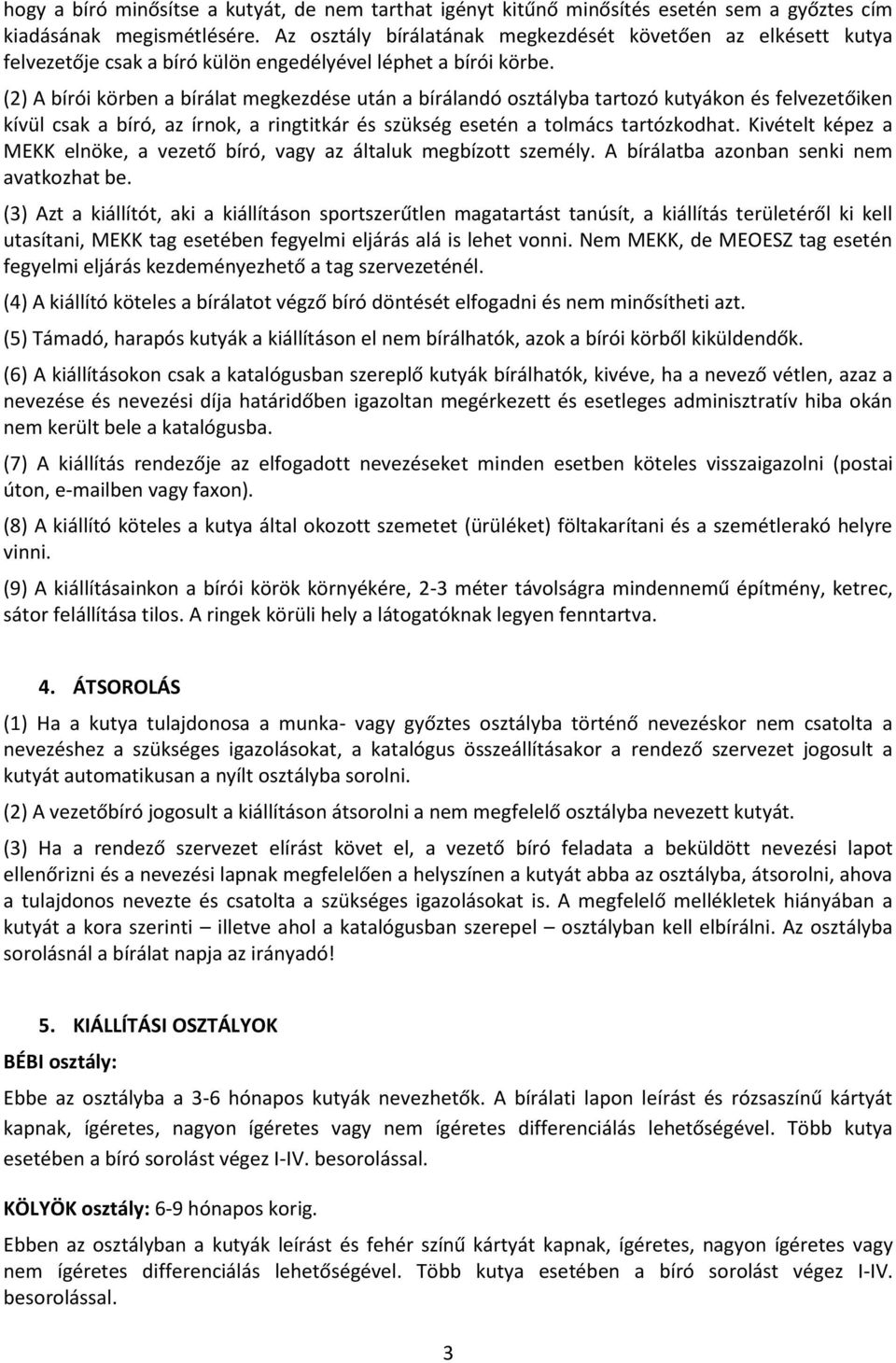 (2) A bírói körben a bírálat megkezdése után a bírálandó osztályba tartozó kutyákon és felvezetőiken kívül csak a bíró, az írnok, a ringtitkár és szükség esetén a tolmács tartózkodhat.