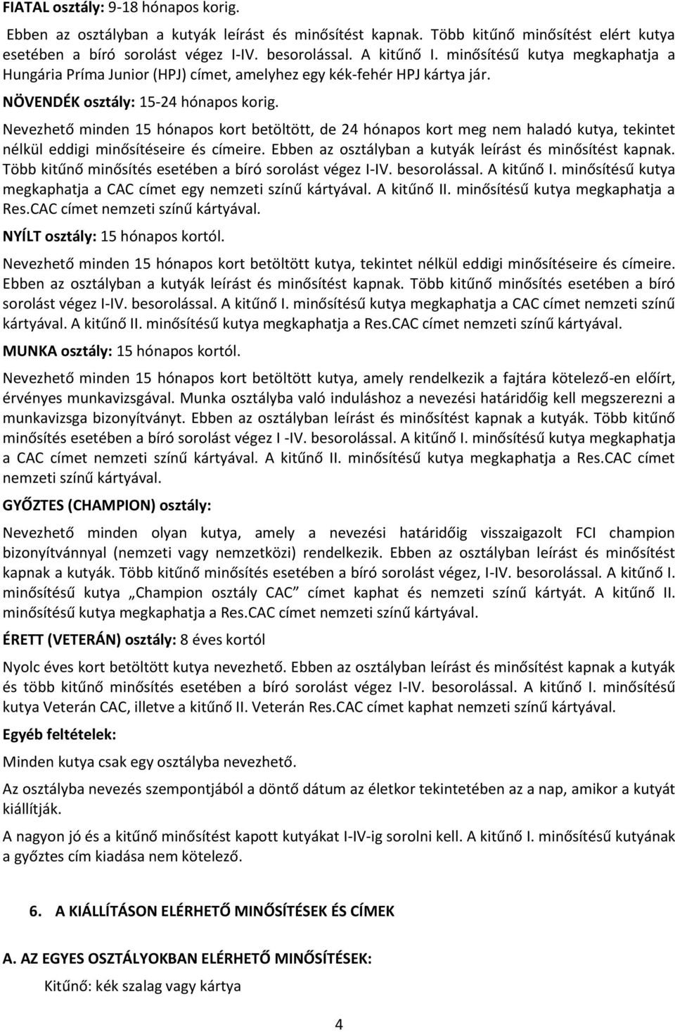 Nevezhető minden 15 hónapos kort betöltött, de 24 hónapos kort meg nem haladó kutya, tekintet nélkül eddigi minősítéseire és címeire. Ebben az osztályban a kutyák leírást és minősítést kapnak.