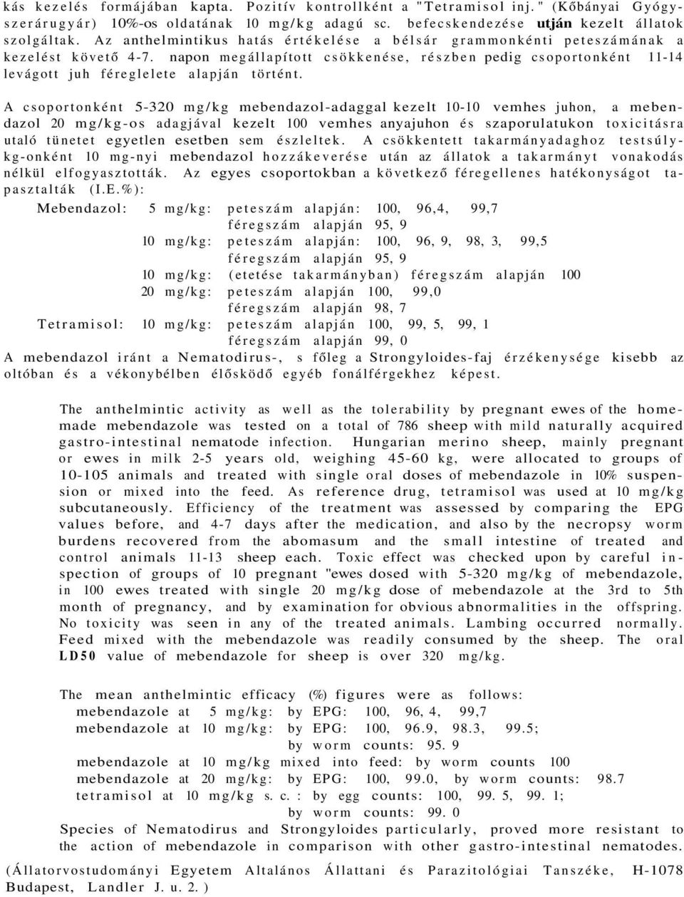 A csoportonként 5-320 mg/kg mebendazol-adaggal kezelt 10-10 vemhes juhon, a mebendazol 20 mg/kg-os adagjával kezelt 100 vemhes anyajuhon és szaporulatukon toxicitásra utaló tünetet egyetlen esetben