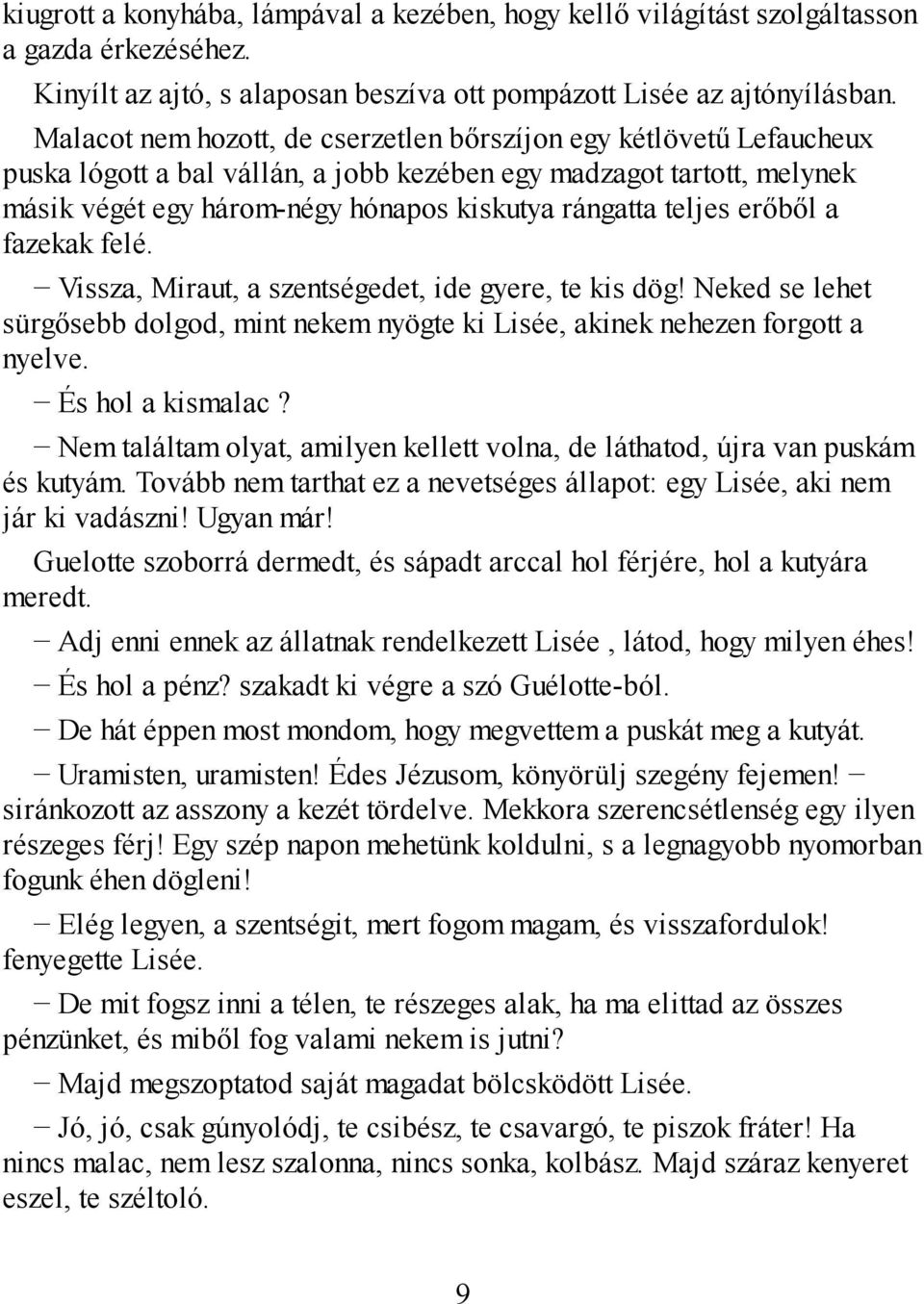 teljes erőből a fazekak felé. Vissza, Miraut, a szentségedet, ide gyere, te kis dög! Neked se lehet sürgősebb dolgod, mint nekem nyögte ki Lisée, akinek nehezen forgott a nyelve. És hol a kismalac?