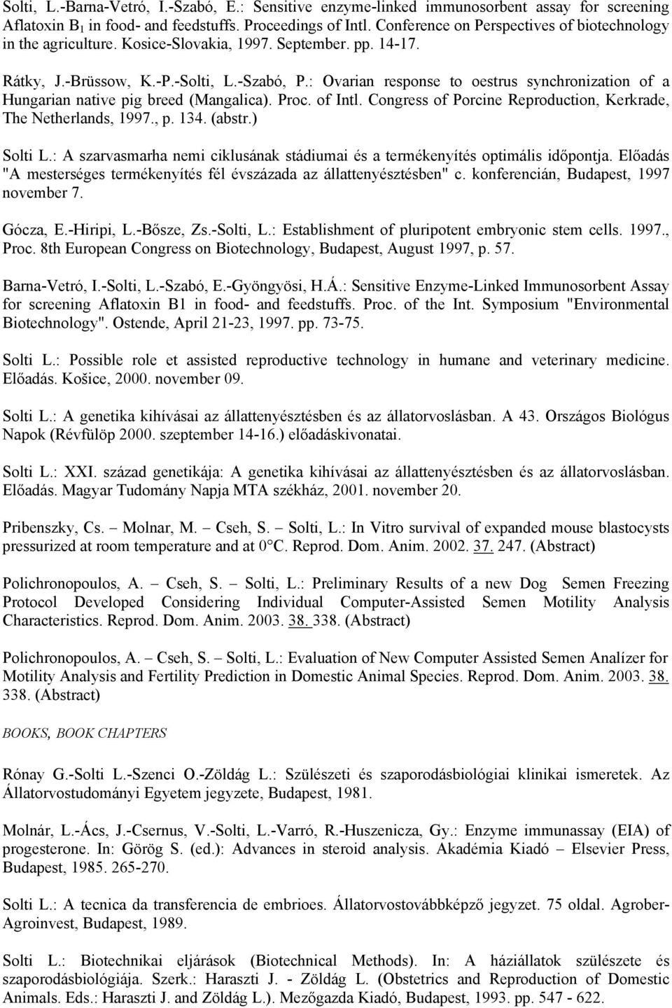 : Ovarian response to oestrus synchronization of a Hungarian native pig breed (Mangalica). Proc. of Intl. Congress of Porcine Reproduction, Kerkrade, The Netherlands, 1997., p. 134. (abstr.) Solti L.