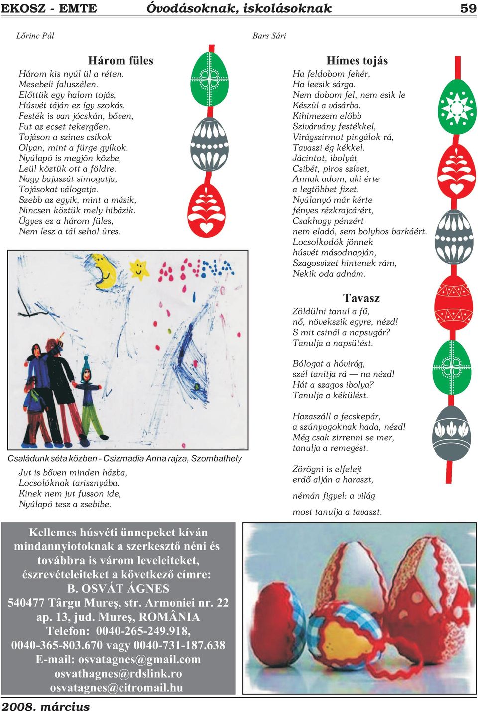 Nagy bajuszát simogatja, Tojásokat válogatja. Szebb az egyik, mint a másik, Nincsen köztük mely hibázik. Ügyes ez a három füles, Nem lesz a tál sehol üres.