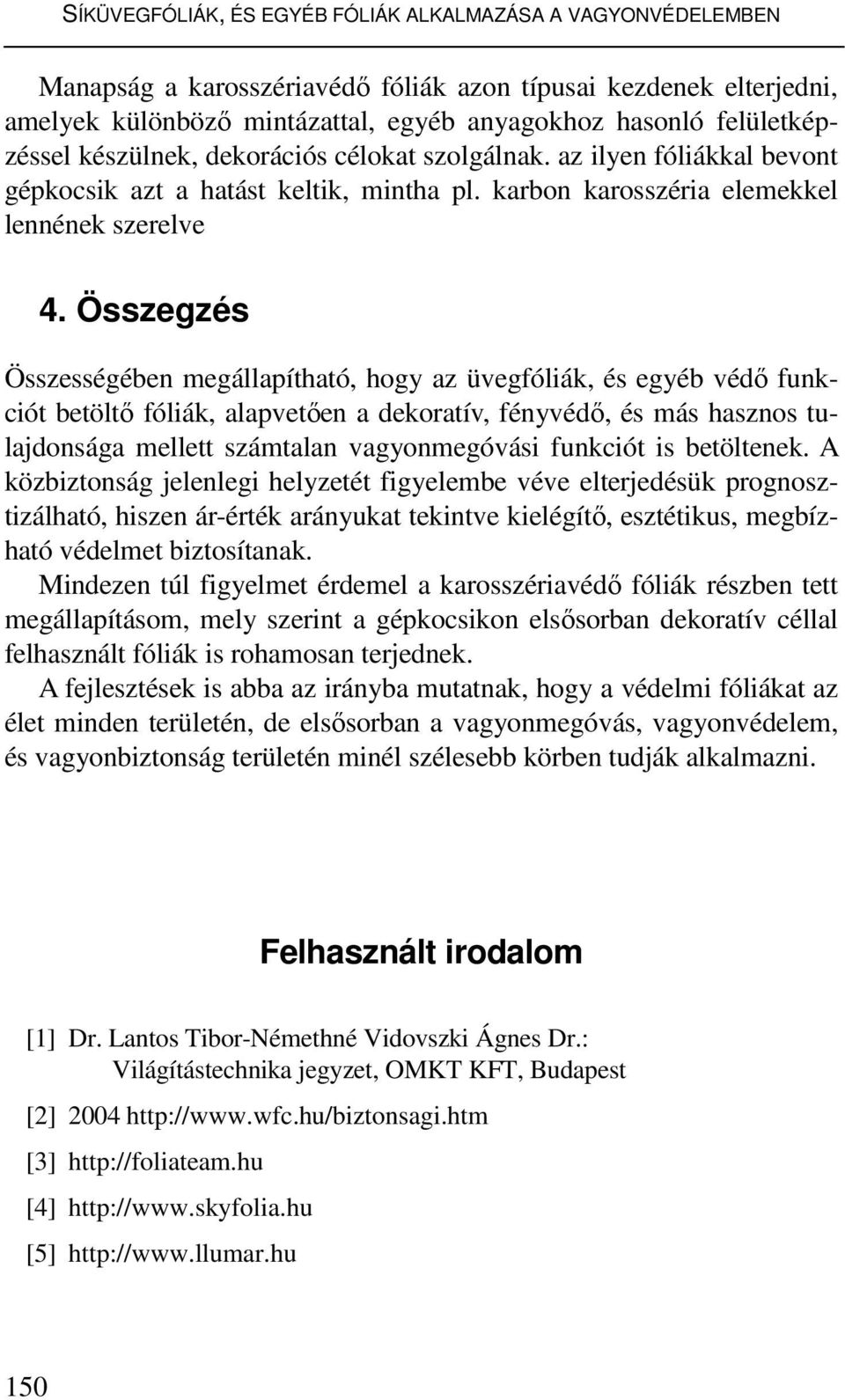 Összegzés Összességében megállapítható, hogy az üvegfóliák, és egyéb védı funkciót betöltı fóliák, alapvetıen a dekoratív, fényvédı, és más hasznos tulajdonsága mellett számtalan vagyonmegóvási