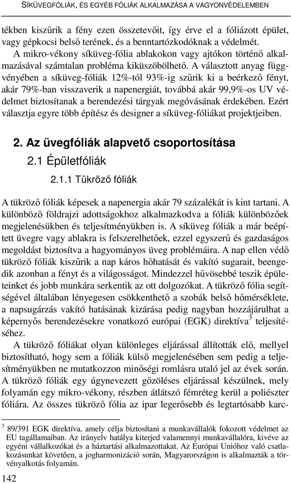 A választott anyag függvényében a síküveg-fóliák 12%-tól 93%-ig szőrik ki a beérkezı fényt, akár 79%-ban visszaverik a napenergiát, továbbá akár 99,9%-os UV védelmet biztosítanak a berendezési