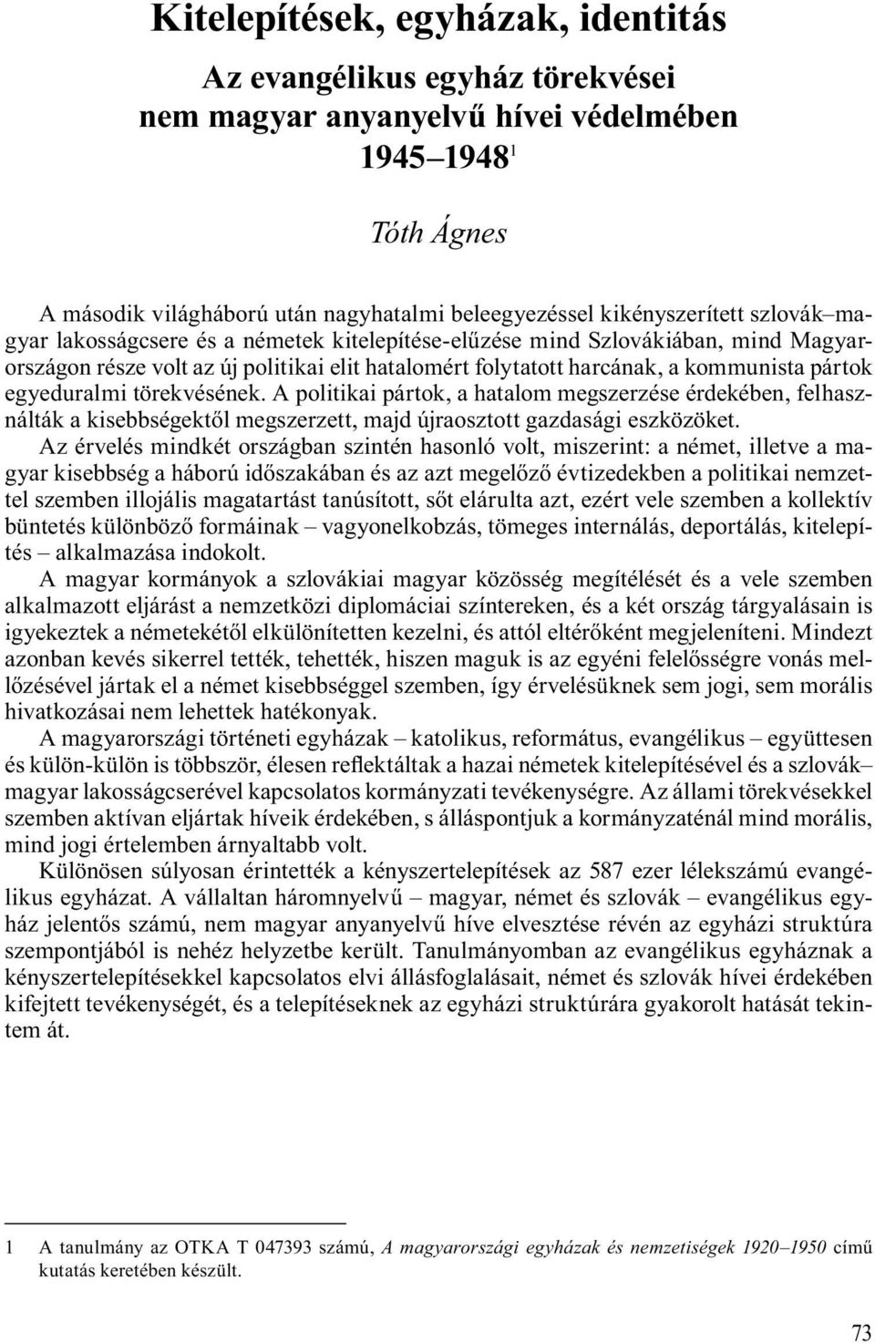 A politikai pártok, a hatalom megszerzése érdekében, felhasználták a kisebbségekt l megszerzett, majd újraosztott gazdasági eszközöket.