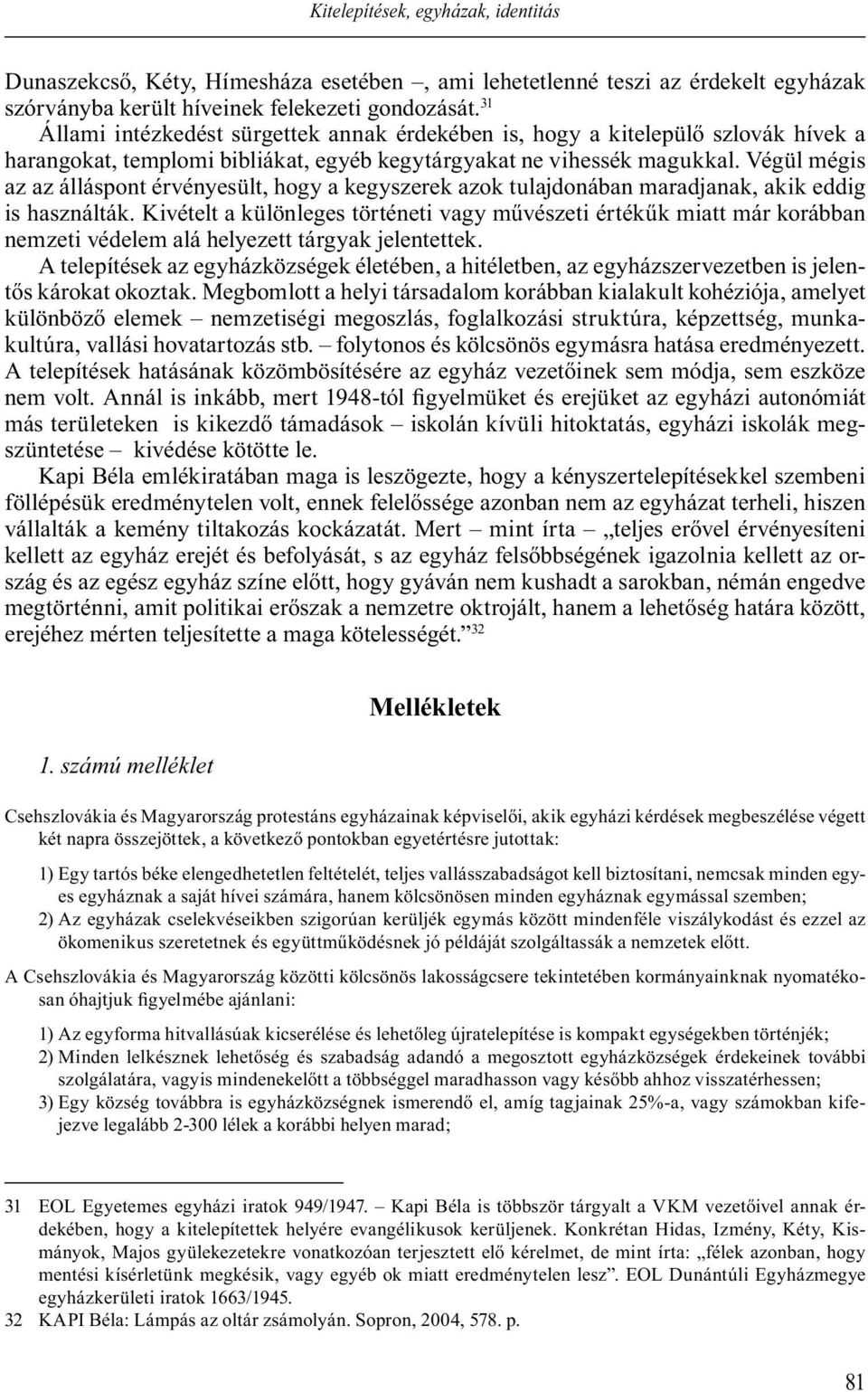 Végül mégis az az álláspont érvényesült, hogy a kegyszerek azok tulajdonában maradjanak, akik eddig is használták.