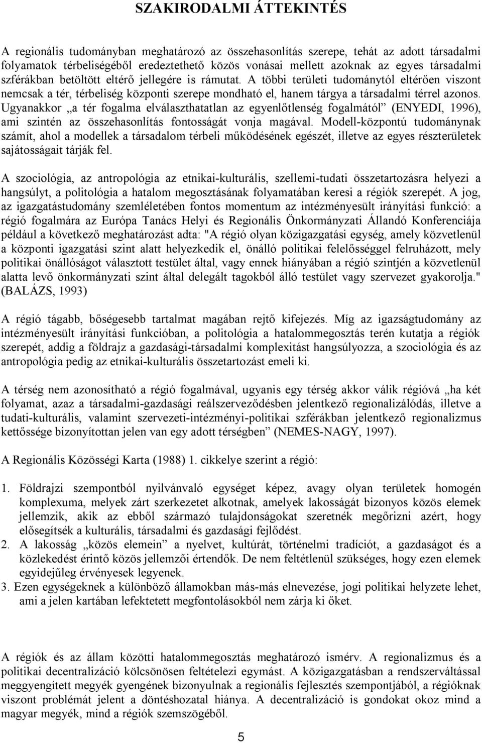 A többi területi tudománytól eltérően viszont nemcsak a tér, térbeliség központi szerepe mondható el, hanem tárgya a társadalmi térrel azonos.