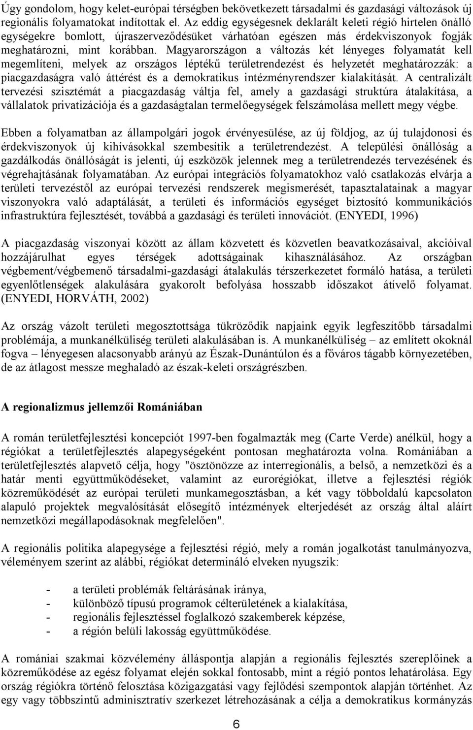 Magyarországon a változás két lényeges folyamatát kell megemlíteni, melyek az országos léptékű területrendezést és helyzetét meghatározzák: a piacgazdaságra való áttérést és a demokratikus