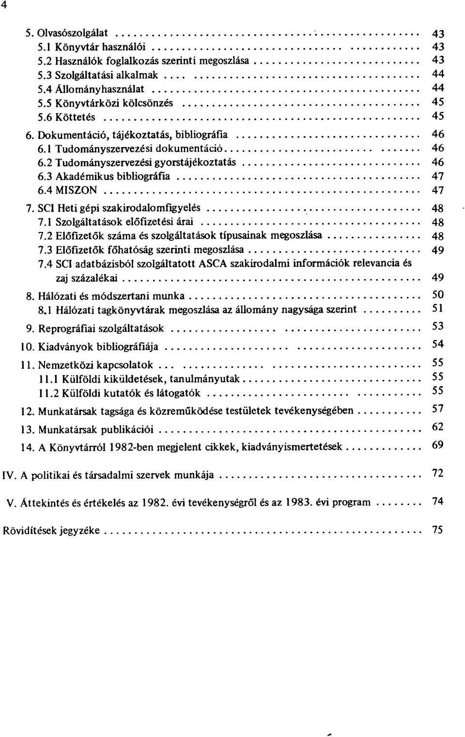 SCI Heti gépi szakirodalomfigyelés 48 7.1 Szolgáltatások előfizetési árai 48 7.2 Előfizetők száma és szolgáltatások típusainak megoszlása 48 7.3 Előfizetők főhatóság szerinti megoszlása 49 7.