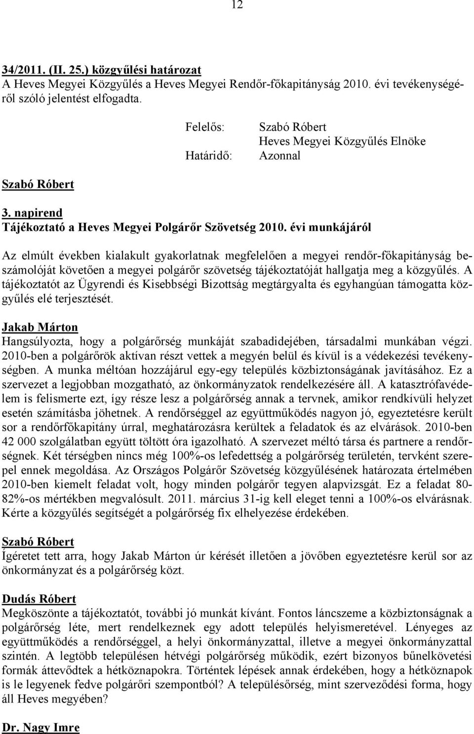 évi munkájáról Az elmúlt években kialakult gyakorlatnak megfelelően a megyei rendőr-főkapitányság beszámolóját követően a megyei polgárőr szövetség tájékoztatóját hallgatja meg a közgyűlés.