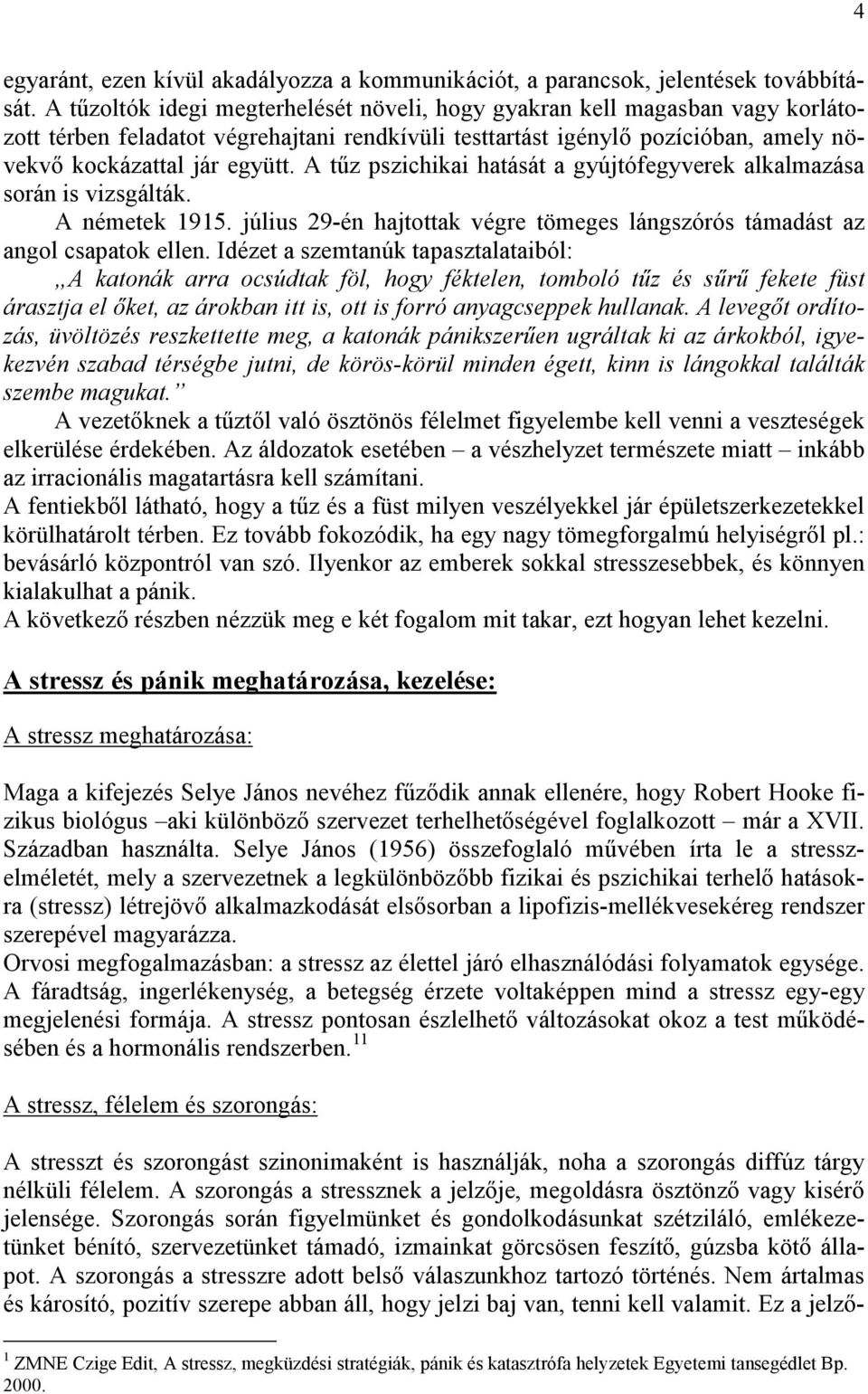 A tűz pszichikai hatását a gyújtófegyverek alkalmazása során is vizsgálták. A németek 1915. július 29-én hajtottak végre tömeges lángszórós támadást az angol csapatok ellen.