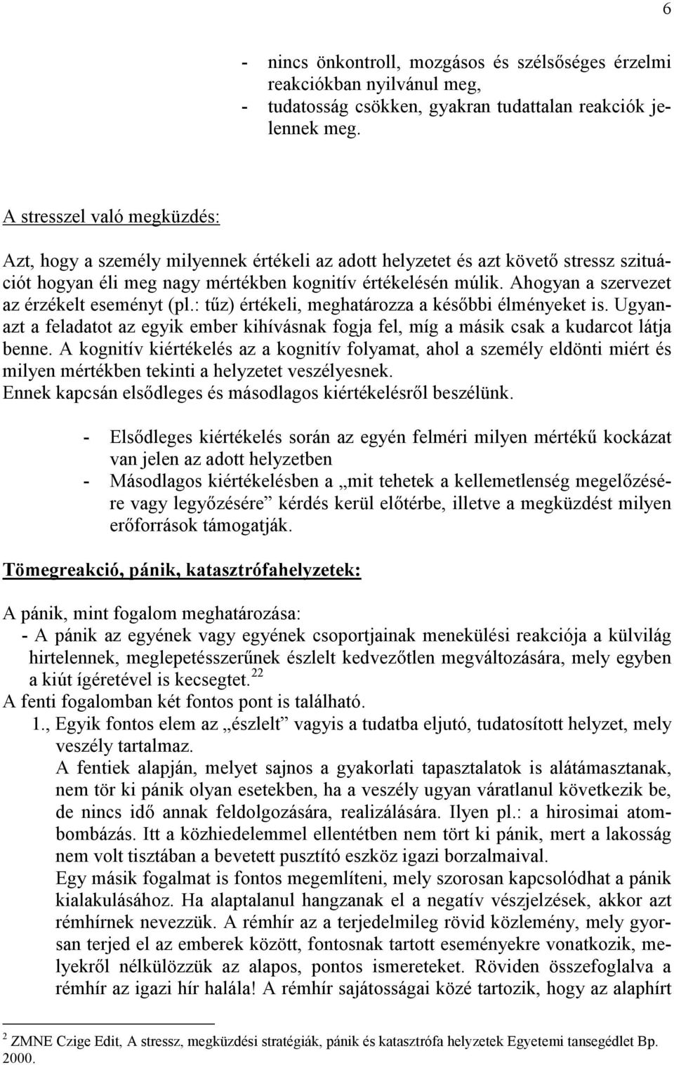 Ahogyan a szervezet az érzékelt eseményt (pl.: tűz) értékeli, meghatározza a későbbi élményeket is. Ugyanazt a feladatot az egyik ember kihívásnak fogja fel, míg a másik csak a kudarcot látja benne.