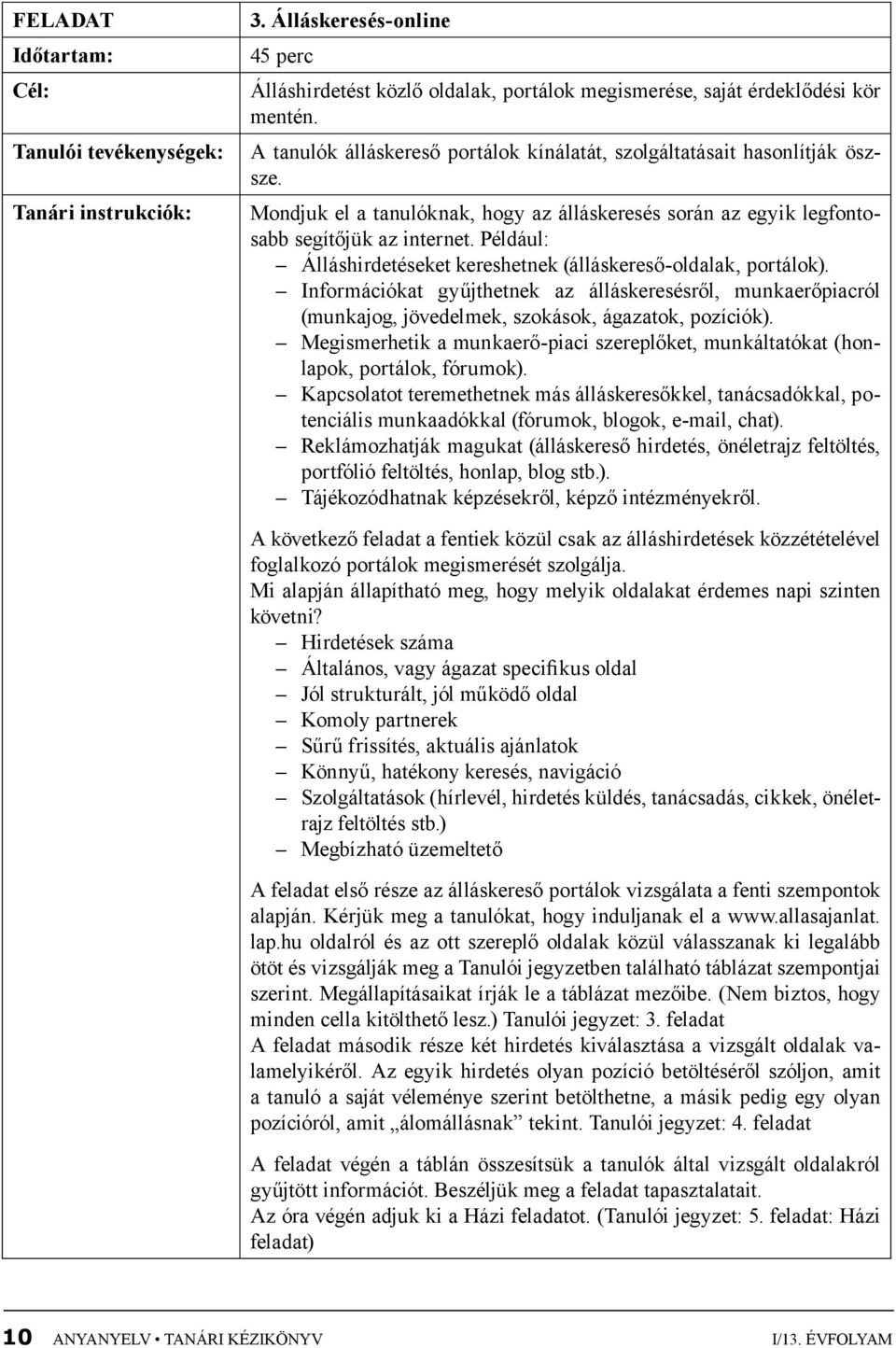 Például: Álláshirdetéseket kereshetnek (álláskereső-oldalak, portálok). Információkat gyűjthetnek az álláskeresésről, munkaerőpiacról (munkajog, jövedelmek, szokások, ágazatok, pozíciók).