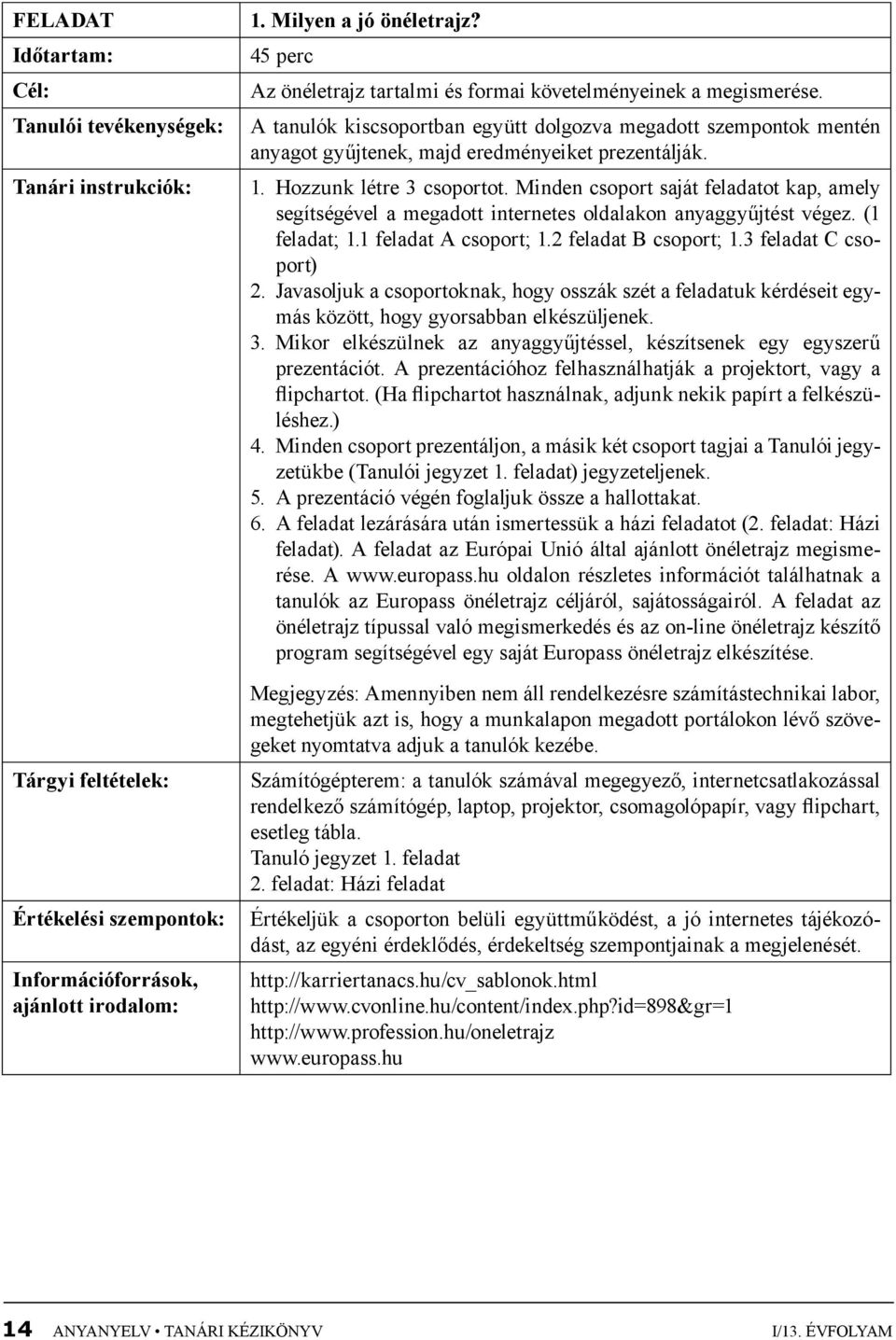 Hozzunk létre 3 csoportot. Minden csoport saját feladatot kap, amely segítségével a megadott internetes oldalakon anyaggyűjtést végez. (1 feladat; 1.1 feladat A csoport; 1.2 feladat B csoport; 1.