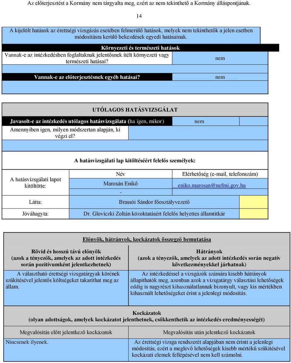 nem UTÓLAGOS HATÁSVIZSGÁLAT Javasolt-e az intézkedés utólagos hatásvizsgálata (ha igen, mikor) Amennyiben igen, milyen módszertan alapján, ki végzi el?