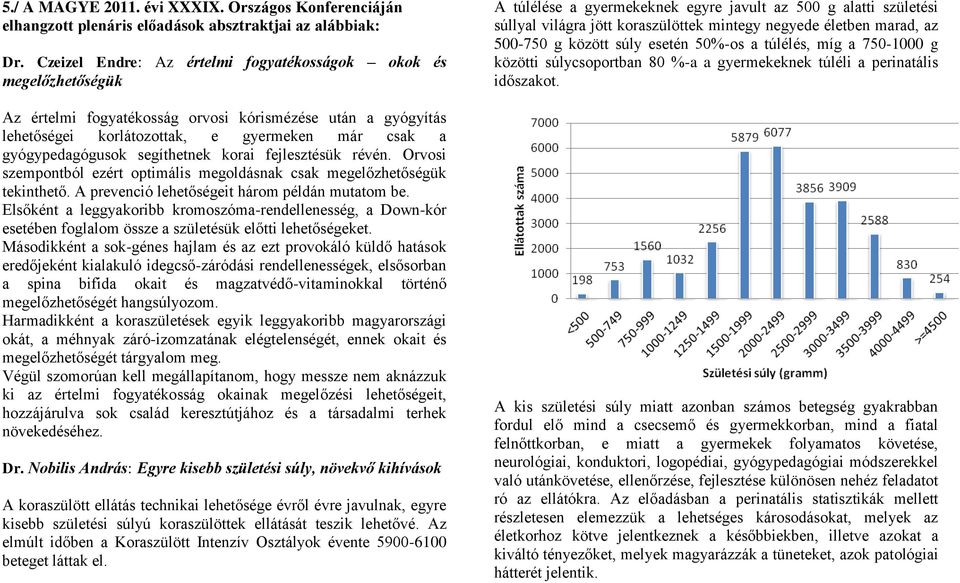 segíthetnek korai fejlesztésük révén. Orvosi szempontból ezért optimális megoldásnak csak megelőzhetőségük tekinthető. A prevenció lehetőségeit három példán mutatom be.