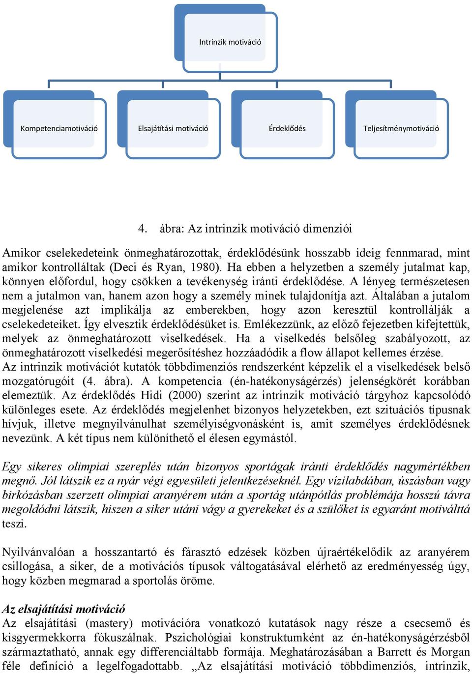 Ha ebben a helyzetben a személy jutalmat kap, könnyen előfordul, hogy csökken a tevékenység iránti érdeklődése.