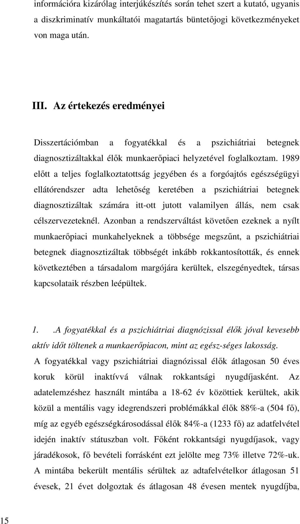 1989 előtt a teljes foglalkoztatottság jegyében és a forgóajtós egészségügyi ellátórendszer adta lehetőség keretében a pszichiátriai betegnek diagnosztizáltak számára itt-ott jutott valamilyen állás,