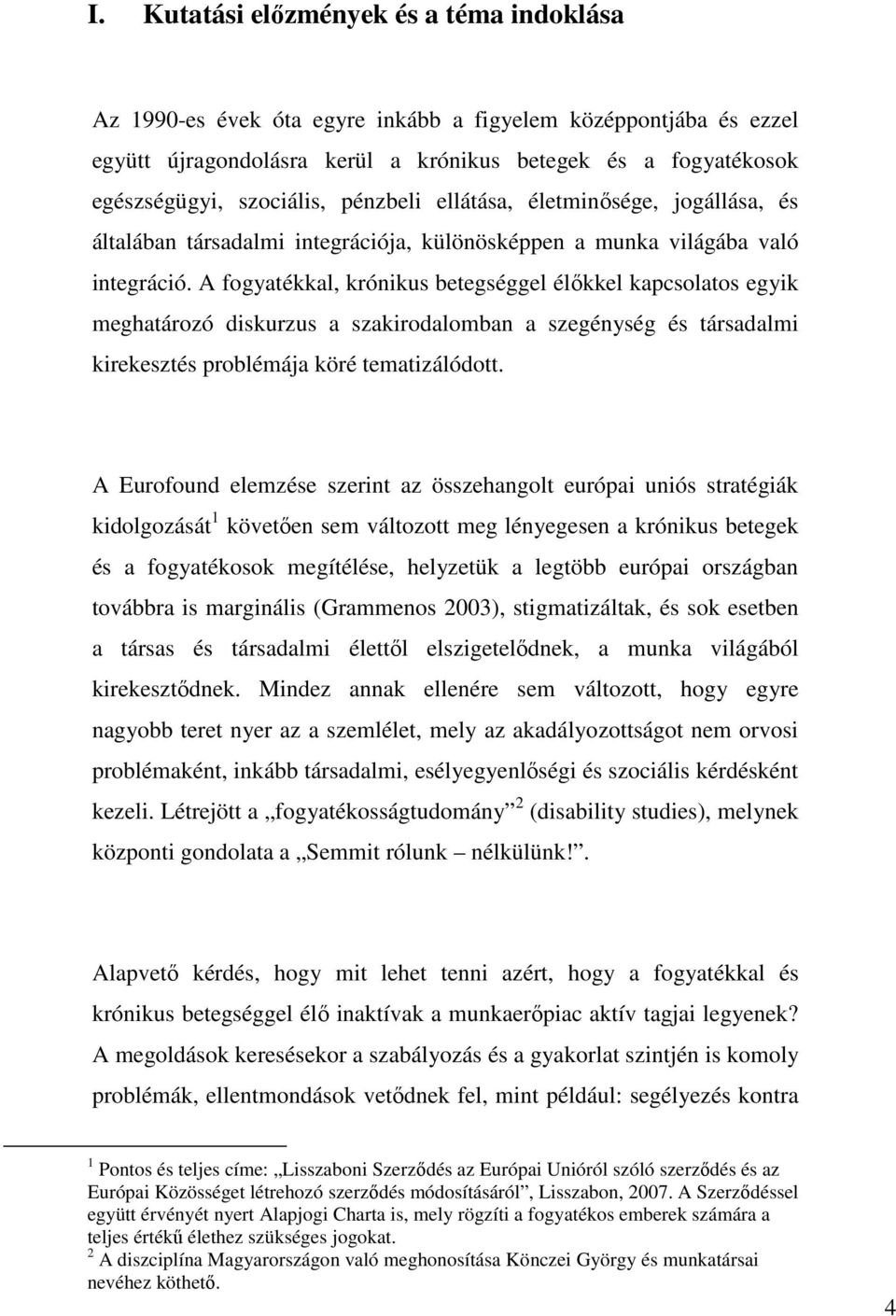 A fogyatékkal, krónikus betegséggel élőkkel kapcsolatos egyik meghatározó diskurzus a szakirodalomban a szegénység és társadalmi kirekesztés problémája köré tematizálódott.