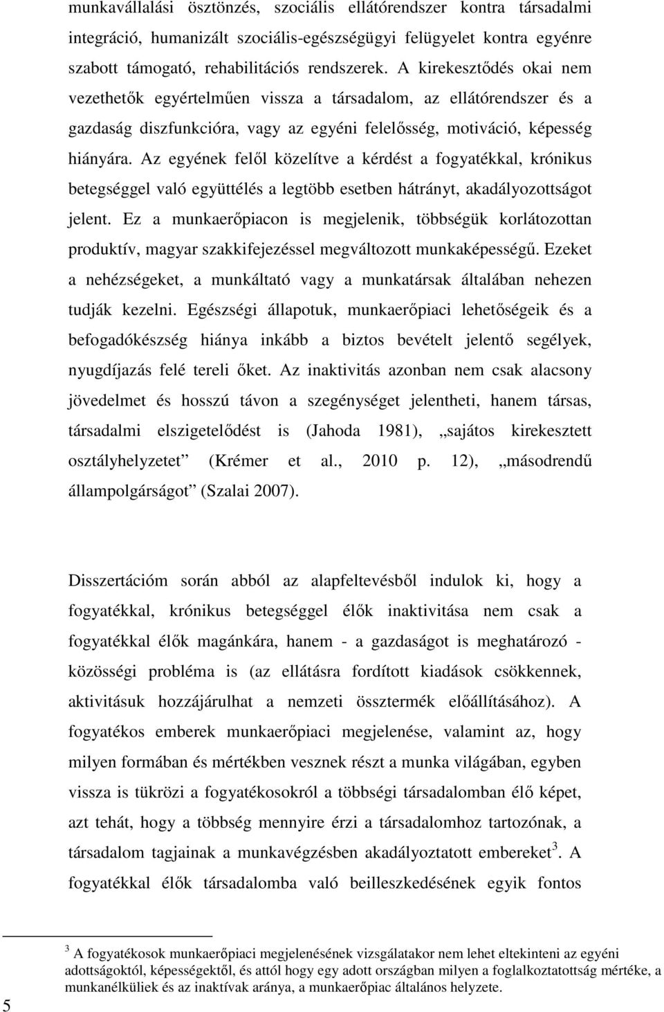 Az egyének felől közelítve a kérdést a fogyatékkal, krónikus betegséggel való együttélés a legtöbb esetben hátrányt, akadályozottságot jelent.