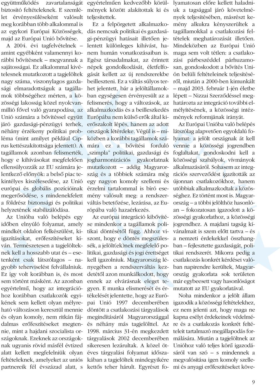 Ez alkalommal kivételesnek mutatkozott a tagjelöltek nagy száma, viszonylagos gazdasági elmaradottságuk a tagállamok többségéhez mérten, a közösségi lakosság közel nyolcvanmillió fõvel való