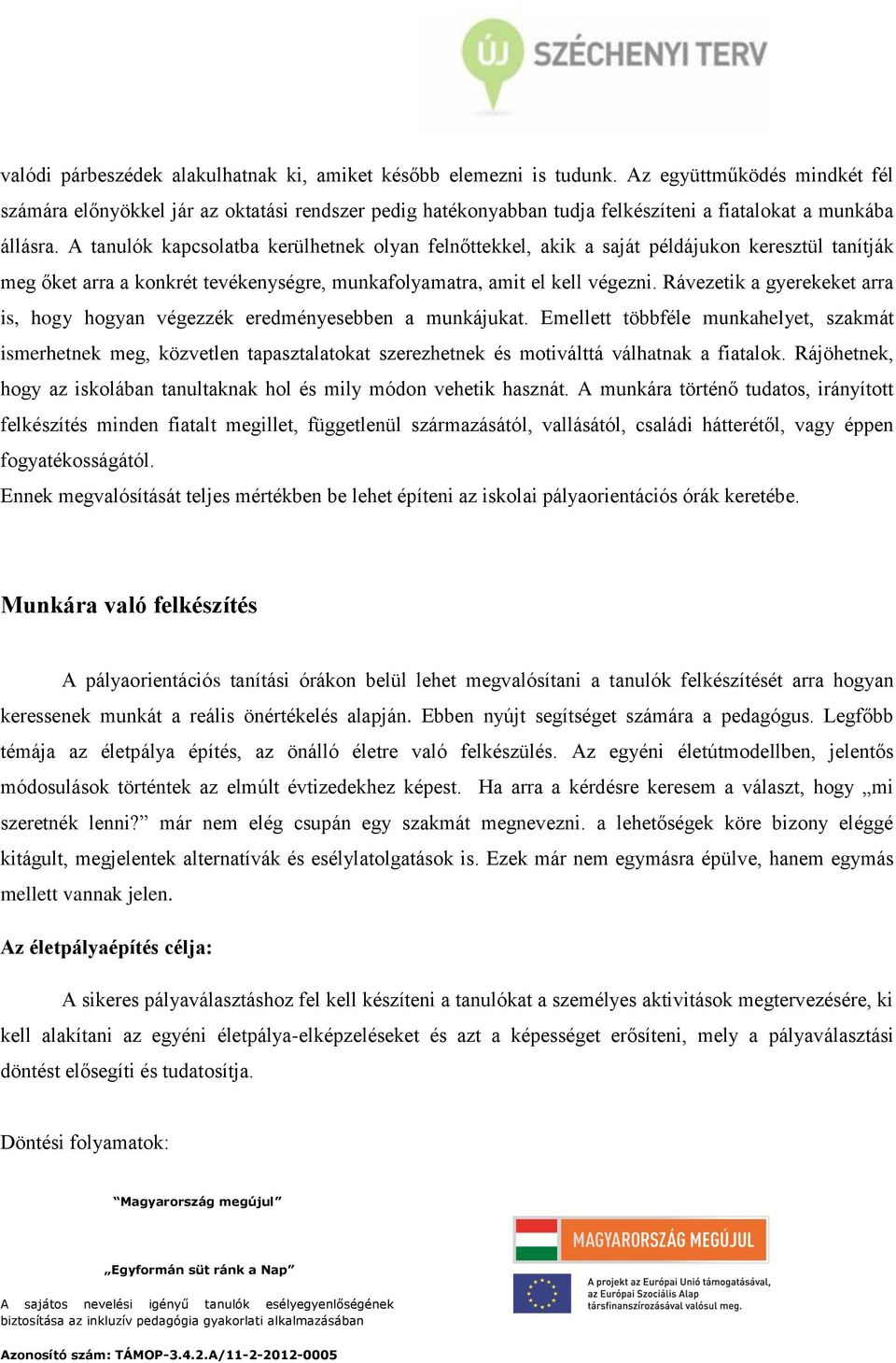 A tanulók kapcsolatba kerülhetnek olyan felnőttekkel, akik a saját példájukon keresztül tanítják meg őket arra a konkrét tevékenységre, munkafolyamatra, amit el kell végezni.