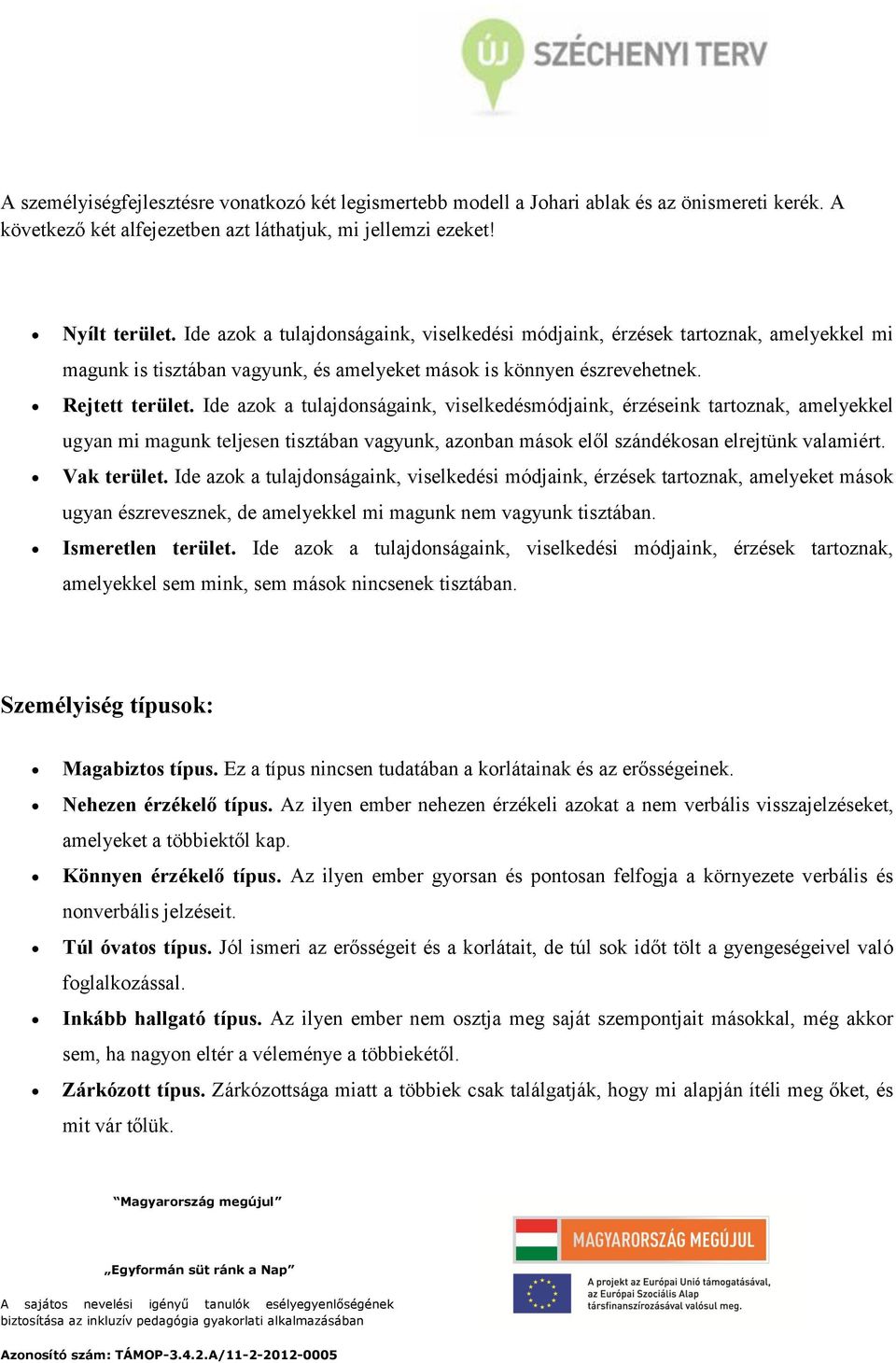 Ide azok a tulajdonságaink, viselkedésmódjaink, érzéseink tartoznak, amelyekkel ugyan mi magunk teljesen tisztában vagyunk, azonban mások elől szándékosan elrejtünk valamiért. Vak terület.