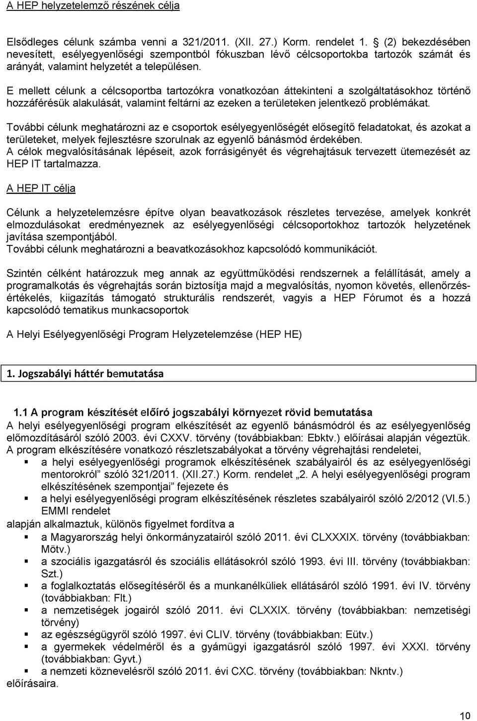 E mellett célunk a célcsoportba tartozókra vonatkozóan áttekinteni a szolgáltatásokhoz történő hozzáférésük alakulását, valamint feltárni az ezeken a területeken jelentkező problémákat.