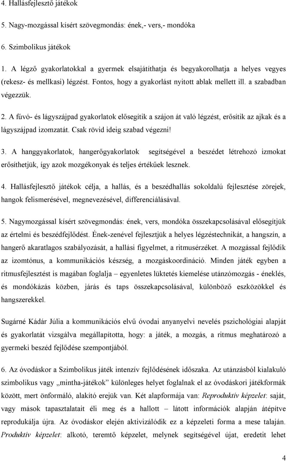 A fúvó- és lágyszájpad gyakorlatok elősegítik a szájon át való légzést, erősítik az ajkak és a lágyszájpad izomzatát. Csak rövid ideig szabad végezni! 3.