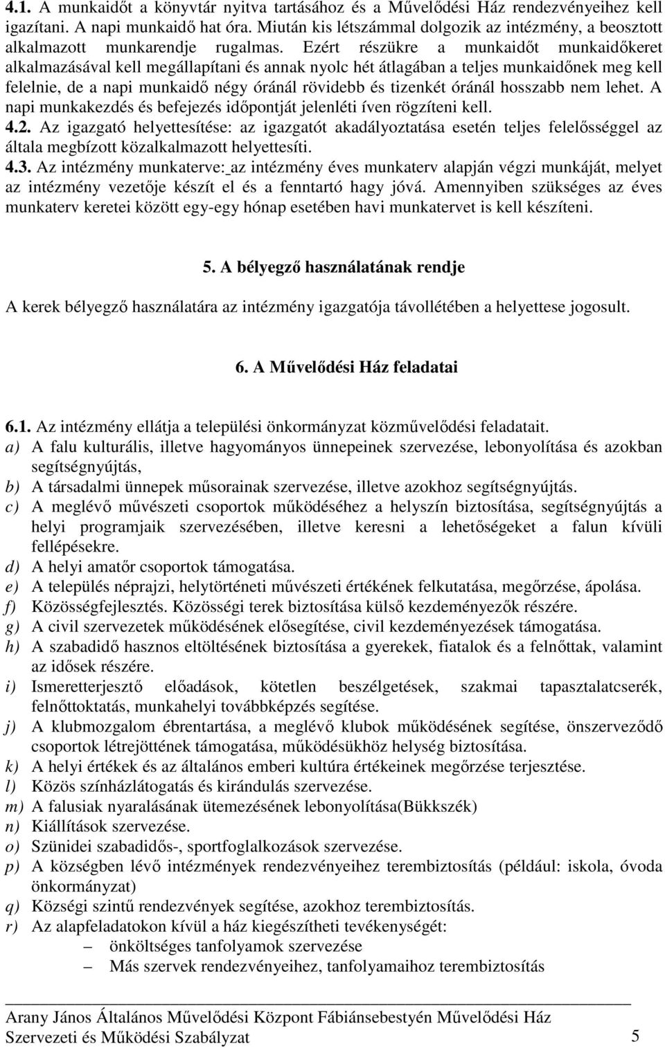 Ezért részükre a munkaidıt munkaidıkeret alkalmazásával kell megállapítani és annak nyolc hét átlagában a teljes munkaidınek meg kell felelnie, de a napi munkaidı négy óránál rövidebb és tizenkét