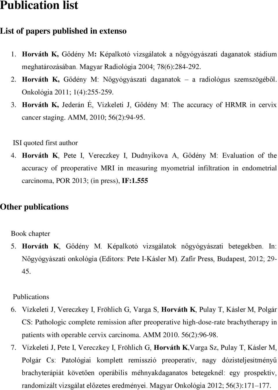 Horváth K, Jederán É, Vízkeleti J, Gődény M: The accuracy of HRMR in cervix cancer staging. AMM, 2010; 56(2):94-95. ISI quoted first author 4.