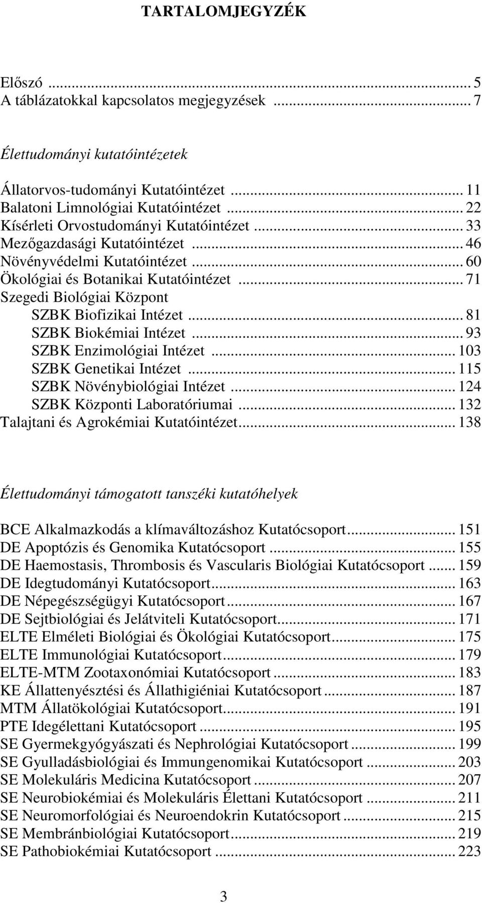 .. 71 Szegedi Biológiai Központ SZBK Biofizikai Intézet... 81 SZBK Biokémiai Intézet... 93 SZBK Enzimológiai Intézet... 103 SZBK Genetikai Intézet... 115 SZBK Növénybiológiai Intézet.